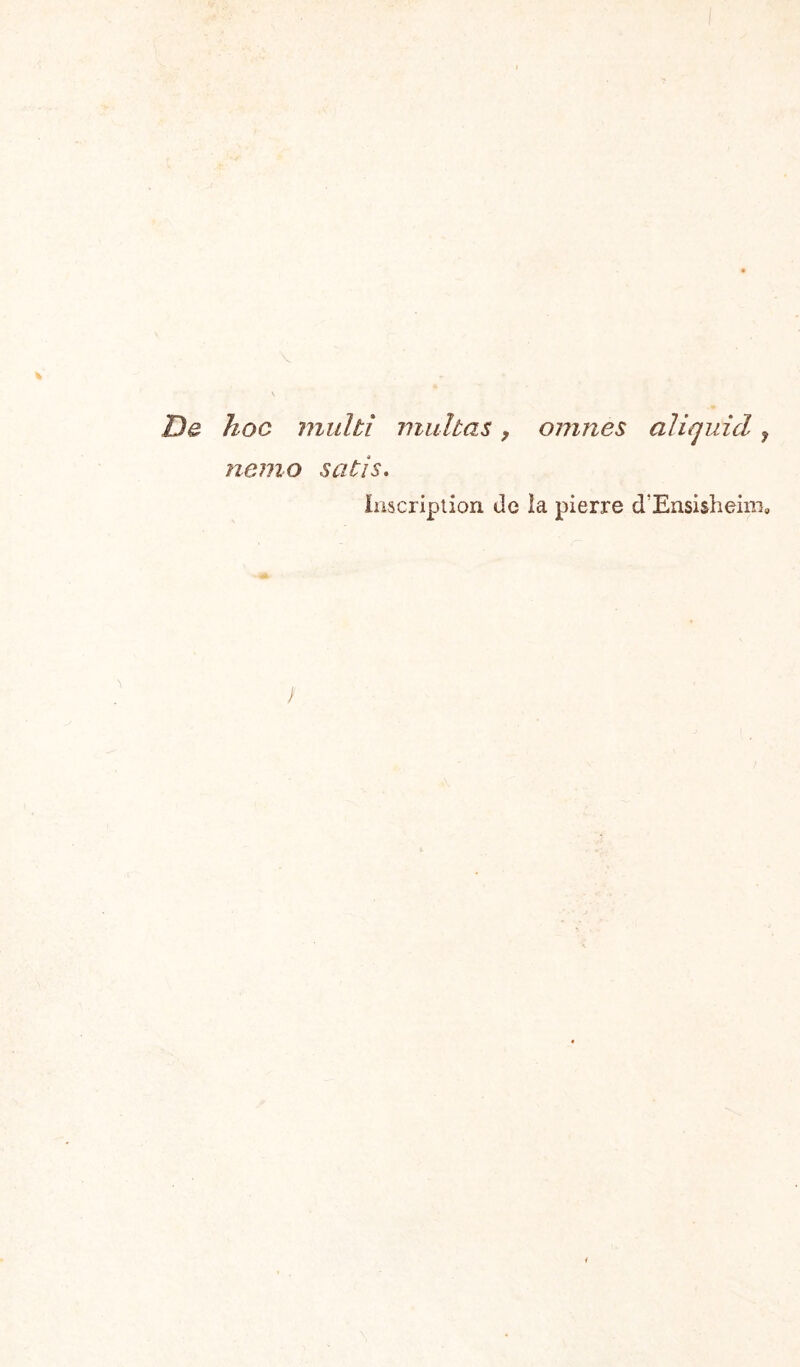 De hoc inultî niidtas, omnes aliqidcl j nemo satis. Inscription de îa pierre d’Ensisheim,