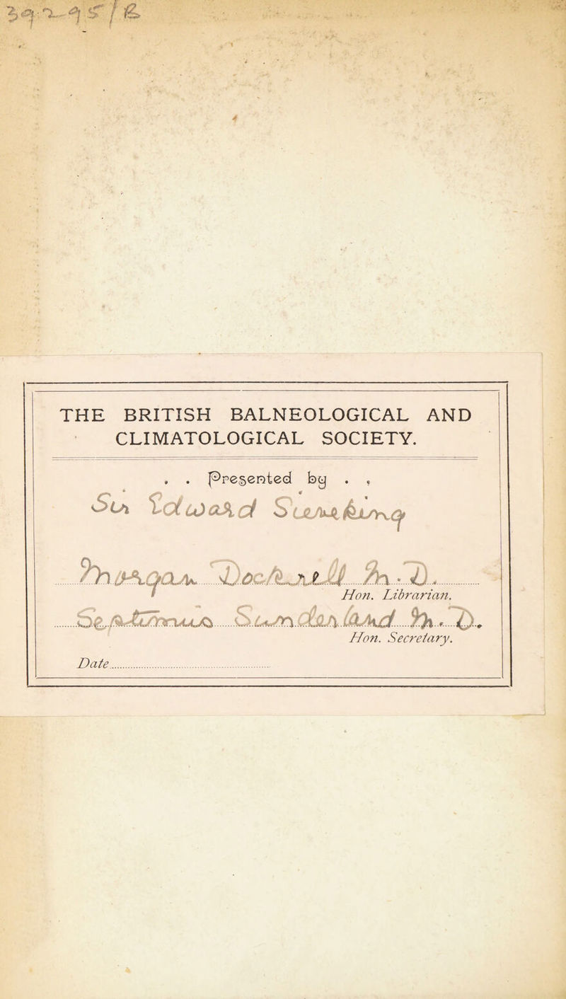 THE BRITISH BALNEOLOGICAL AND CLIMATOLOGICAL SOCIETY. , . ppe§ented by . , Hoti. Librarian. S^ßJ^jüTarxAJL^ S>. LUr\.djit^ ^ Ho7i. Secreiary. Date..