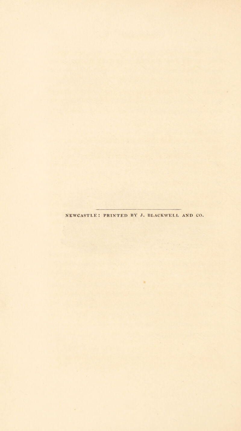NEWCASTLE : PRINTED BY J. BLACKWDLL AND CO.