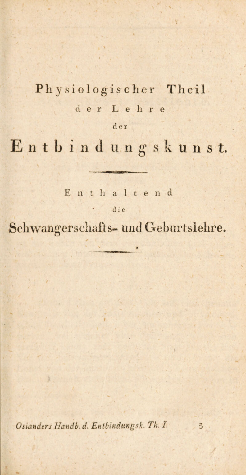 Phy sio logischer Theil der Lehre der E n t b i 11 d u n §' s k u n s t. I / Enthaltend ■ ' die Scliwangorscliafls- und G eburtslelire. ( Oslanders Handb. d. Efitbindungsk. Th. L