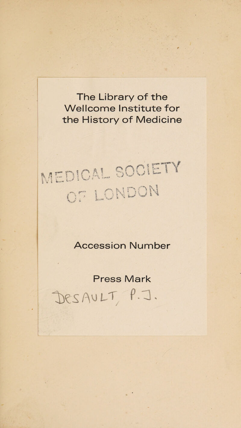 The Library of the Wellcome Institute for the History of Medicine r— r\ ! n h 1 r Accession Number Press Mark
