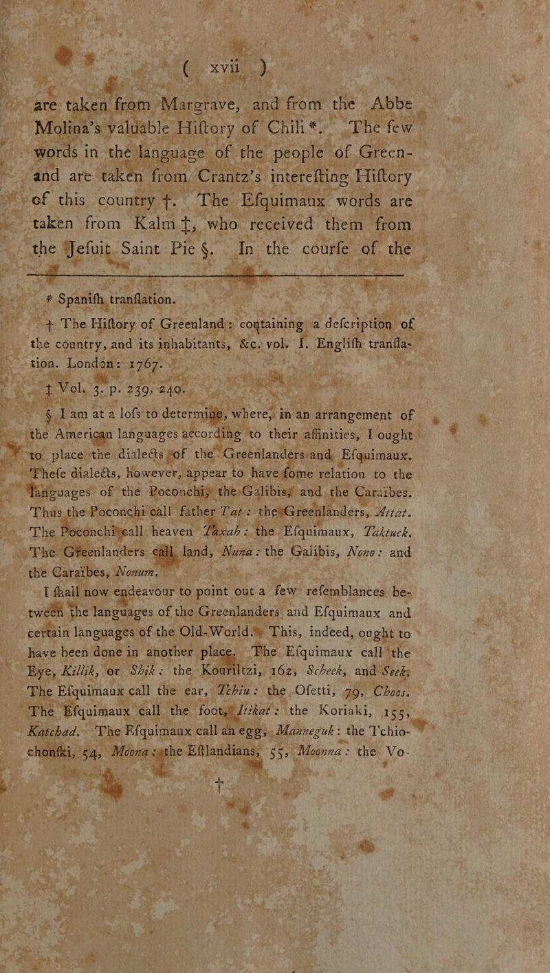 rid Hepes e es ; | | Pit ’ 13 AS eae é nt k fa v. fargtave, ie from the Abbe lina’ le Hittory of Chili * “The few words i in “palin of the aie % Green sana are tak n from. ‘Cranta’s interefting Hiftory a of this country +. ’ ~The Efguimanx words are any Py ad Baal a pe Pie §. Ab othe courfe 9 hy, a * wt ~ . “eae # “Spanith,tandlation, on tene ae The Hifory of Greenland: ; -coytaining a epee of +: ie eSentry a oe its Johabicants, ‘&c. vol. f Englith tranfla- . a | “ Lc ¥ : es “Pret dialetts, avaeren’ faa to. Pleads ome pilation to ae /* Wanguages of the Poconchiy: the Galibisy and. the Caraibes. Thus the Poconchi¢ call father Tat: pace Attat. see Cie: Poconchijeall heaven Pech the. eens, Taktuck. xvThet Gj senlanders pene Nuna: the PRPs: None: and the Caraibes, Nonum, om I wel thel languages of the Greenlanders and Efquimaux ae ws languages ¢ of the Old- World. . This, indeed, cs to ; have been done j in another place Phe Efquimaux call ‘the a ‘Eye, Killik, or ‘Shik : ‘the: Kou Itzi,. 162; Scheek, and Seeks ‘The Efguimanx, call the ear, Tehia : the. Ofetti, ae Choos: The > Bfquimaux ‘call the ‘foot, Ltikat : “the Koriaki, 1 i Rah dil uae E {quimaux call an eg gh, Mannegut : : the Tchio- he mis Die “Maonna : the Vo- , ¥ ‘ a 5a ‘Mi “ 1s et ' ae x a % “pF ‘ ‘4 + ee | Aa 2 if, ‘ , \ v5 j ¢ 4 a Pe Oe ,. eh cy lial 4 a ha ee ae. eae - Bat Bey At ‘‘ A c ap - e : f ae Py iiisg ee a ia a Paik va € e Pais as & aft ~ . Roe “ yt ¥ “a “ 2 , hel oS r : . 7 ae) {! } ‘e * - 4 ' i 7 oP ye ‘ Sak 4