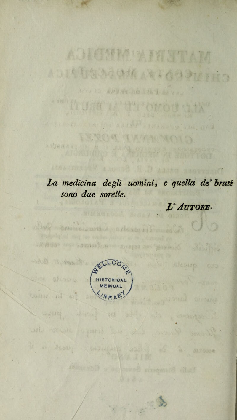 La medicina degli uomini ^ e quella de bruti sono due sorelle. L* Avtoke-