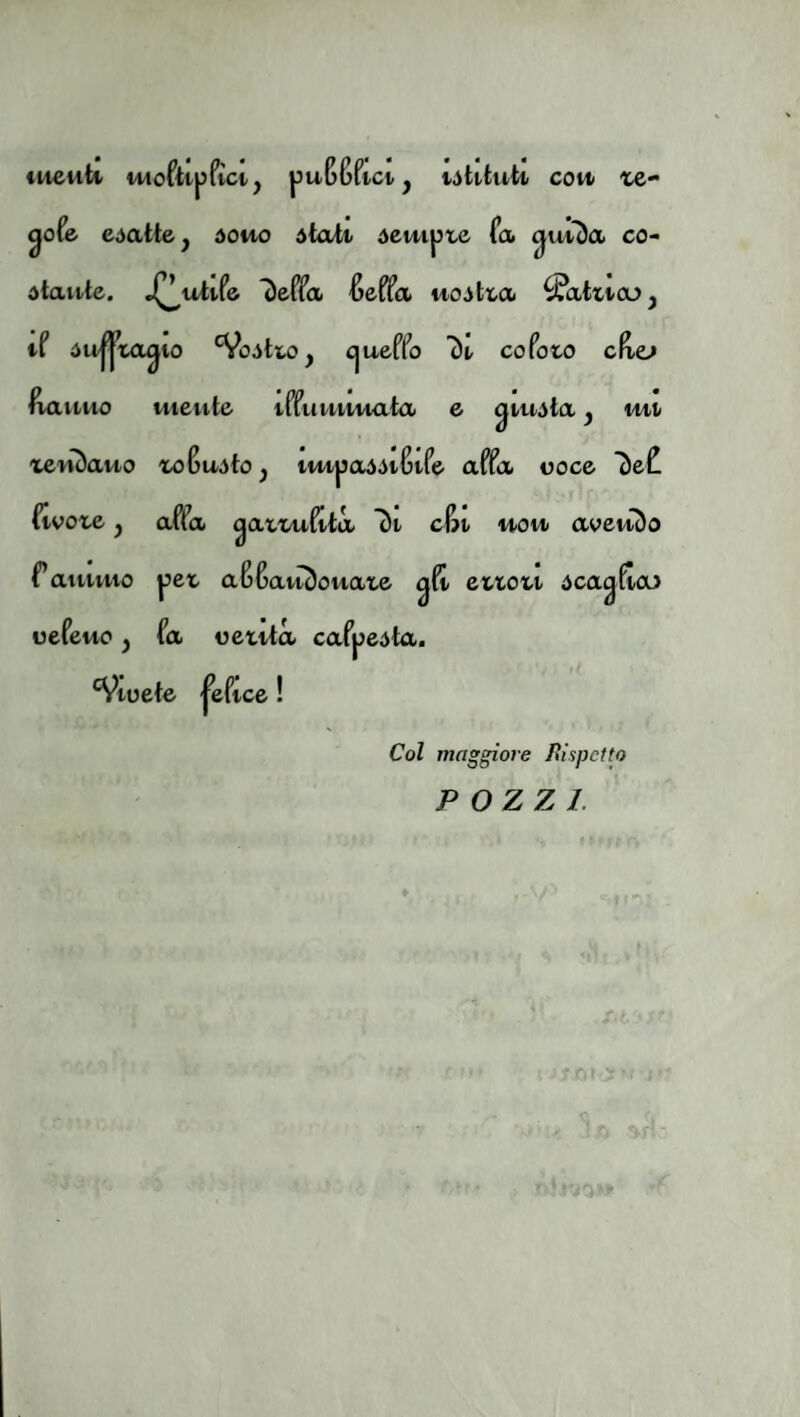 tueuti i44ofttpfìci, puBBftctj iótktuti coti le- ^ofe esatte, douo dtait dempte fa guu)a co- dtaitte. 4^utife 7)effa fieffa uoitta lattico, tf iu||ta ^10 Scòtto, cjueffo 7)«, co foto fi-avtuo utente iffuuttuata e ^luóta ^ tut teuDauo toSuóto, luipaóóifife affa ooce SeC fivote j affa ^attuftta 7)i cSt uou avetu)o faiumo pet affatu)ouate ettott ócagltoj oefeuo y fa oeuta cafpeòta. ^loete |eftce ! Col maggiore Rispetto POZZI.