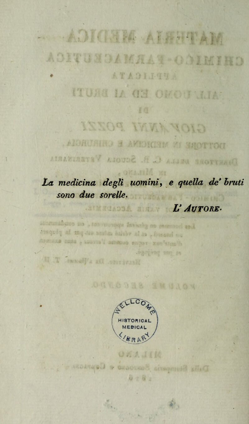 La medicina degli uomini, e quella de* bruti sono due sorelle. U Autore- fi \ f HI8T0BICAL \ MEDICAL j