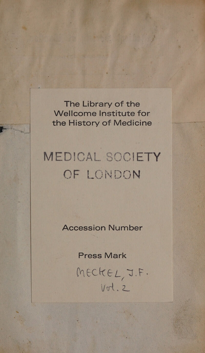 The Library of the Wellcome Institute for MEDICAL SOCIETY À Le. r | den 1.2 nd op 3 GNDON OF LONDO Accession Number Press Mark MECICEL. JE: toile