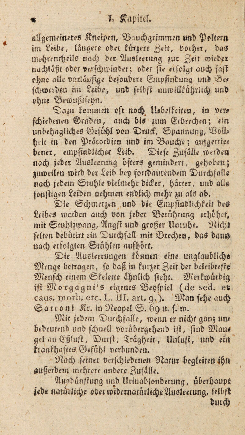 s 'S I* x ■«* ' ■ < /, : *7 allgemeineres Jtndpen, <5BaiJ(f>gnmmen tmb pfiltern im £eibe, längere ober fuqere ßdt, Dod)?t, bö$ tne$£ent$eil0 miä) bet Suölemtng gut Seit «mber nad)iügt ober tarfchrotttbet.; ober fit moluf oucfe faft tl)m alle 00;tlduf%e befoabere ©mpftnbuna tmb fchöHubea itn £dbe, uafc fdbfi ütiridüf örtlich unb ol)i»e ®a$u fommen oft nod) llsbdfnmj, in Der# fd}tebenea ©rabeti, and) bis min (Erbrechen; ein unbehagliches ©effihi Don ©rucf, ©pannüng, Soll# f>etc in ben 9>rdcorbieß unb im Saud}e; aitfgerrie# brner, empftnfelfdjet Selb. £>iefe Buf^’Reiben nad) jeher 2lu$!eerutig öfters gemmbert, gehoben; jtm>eifen soirb ber £db bep fortbaurenbem Stardhfafl* t?ad) jtbem ©fuf)(e btcfme^r bicfer, harter, imb ölig jonjligen Selbe« oe^rnen enbltd) nufyc §u als ab. Sie ©(^oieqen unb hu (Smppöbltc^feir bei Scibes werbe« and) Don jebet SSeruhrung erhobt mir ©fü^fjtpnn'g, $f«gff mb großer Unruhe* dli&)t feiten bebinm ein ©utd^fofl- mit ©recken, baS bann nach erfolgten @töf)kn aufhort ®te äluSUmmgen fonnen eine unglaubliche Saftige betragen, fo ba| hi furger Seit ber bddbreflg ®unfd) einem ©feierte 5^nftc£> fiel)** äftetf rpütbig ?ft 50? otgagni’ö eigenes Öepfpiel (de sed, et caus. morb. etc. L. III. art. 9.). 23?an fe|>e oud) ©orcont Mu in 9?eape! ©. 69 u. f. n>* dJlit jebem 3)urihfaffe, wenn er nid)f gang un# bebeittenb unb fd)neil Dorübergefjenb ifl, |Inb 2Katw gd an ©fjlufl, SDurff, Jrdgheit t Unluft, unb ein franfl)afteS ®efttf)l Derbtmben. 9iad) feiner Derfd)iebenen Statut begleiten i^tl öü^erbem md)rere aobere Sufälfe« Qluabfinflung unb Ürinabfonbmmg, überhaupt lebe natürlich? 00a v&bitMtwUtyi Qtusleerung, fdbfi burch