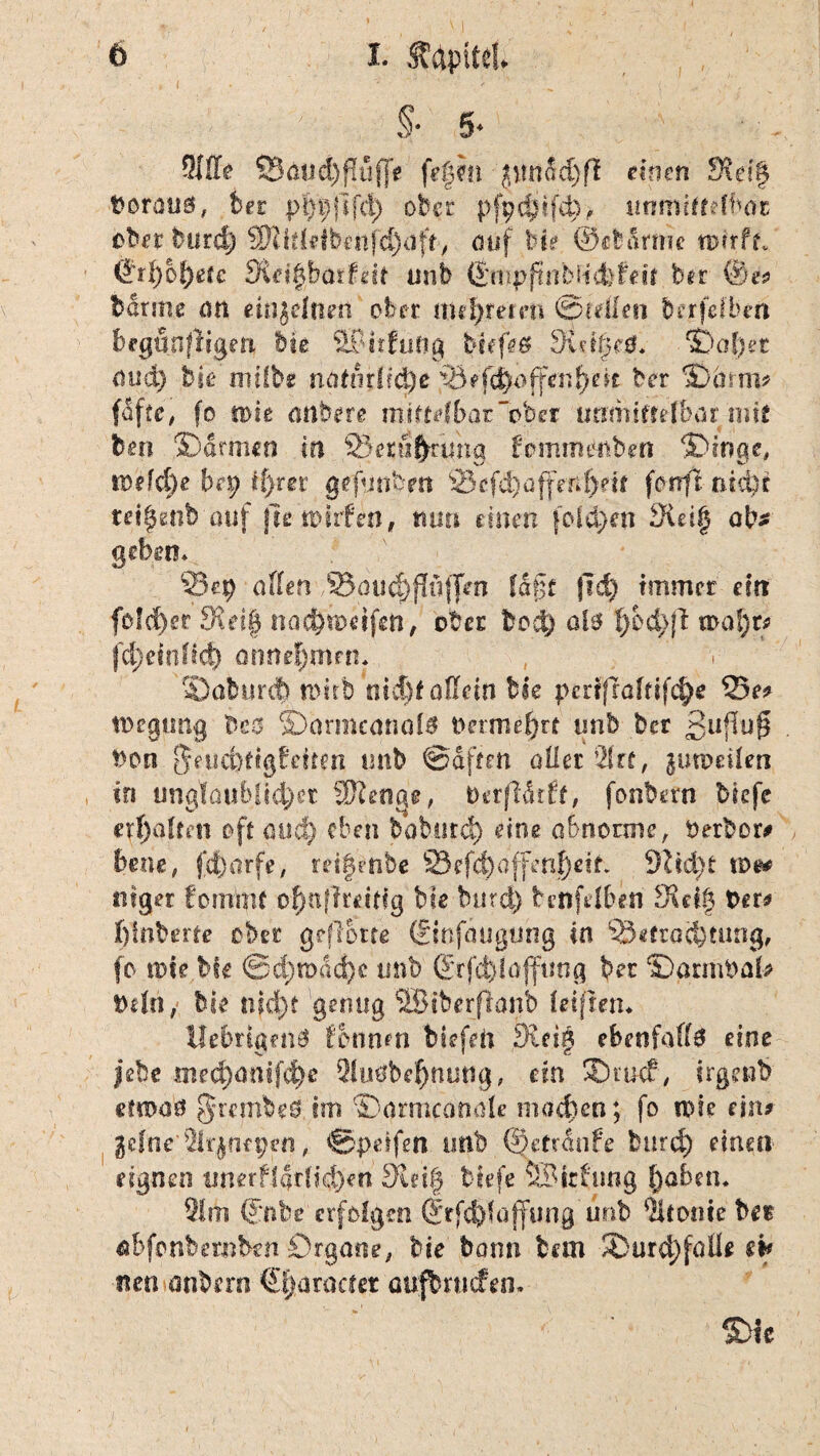 §’ 5* $3e Ößud)fluffe fegen ptnM)ß einen Dxei§ Voraus, bet pgpjlfd) ober pfp(gtfd), unmittelbar ober burd) 3Skl4l&nfd)uf^ auf bk ©et arme ronft, Cfrgogefc SxciUbaitdt unb £mipjtnbM<fef*ü ber @e# banne an eiiijeltteit ober nugremi ©teilen berfcfbm begthfligen bk SCfffung tiefe# Steige#. ©aget aucg bk milbe mituriid)e 23*fä£öffengeit ber ©cmn# fdfte, fo iDie attbere mittet bar ober uamiftefbäifmtf ben ©armen in ^ezufynma femmmben Dinge, tvefd)e bei) ii)m gefunben 23cfd)öffen^etr forrft oidk reigenb auf ftetpiifen, nun einen folegen SUig ab* geben* 23 ep allen SJaucgflnffen lagt fid) immer ein fo!d)er 5Kei| naegbeifett, ober bod) ol# f)cd>jl ipagt# fegeitiffeg annegmen. ©abmeg toitfe nid)f allein bk pmfraltifcge 23 r# tPegtmg bco ©armeanal# Permegrf tmb ber ßuflufs Pen Qmädügfaitm unb ©affen aller 2frt, gutpeilen in unglaublicher Stenge, toerjMrft, fonbern tiefe er galten oft and) eben babutd) eine abnorme, Oerbor# bene, fegarfe, retgVnbe 23efd)dffmge!k dl%d)t toe* Rtger fommt ognflreitig bk burd) btnftiben 3k lg Per# gfnberte ober geflotte (£mfäugung in 23efrad)tung, fo tpfe bk ©d)mdd)c unb ®rfd)laffuog ber ©armPafc Pein, bk nfd)t genug ©iberfranb leifmn Uebrigen# formen bkfeto 9teig ebenfalls eine jebe meeganifdk 21u0begnutig, ein ©ukf, irgenb etroa# §rembe# im ©armcdnale moegen; fo nde ein# gelneiHrjnepefi, ©pdfen unb ©etriiife burd) einen eignen unerfiarlicgm Steig tiefe SSltfung gaben. 21m (Jrnbe erfolgen (frfcglaffung unb 2itome ber abfonbemben Organe, bie bann tan ©urcgfalk nm anbnn €garacfet aufbrticfen. ’.'V ’ ®ic