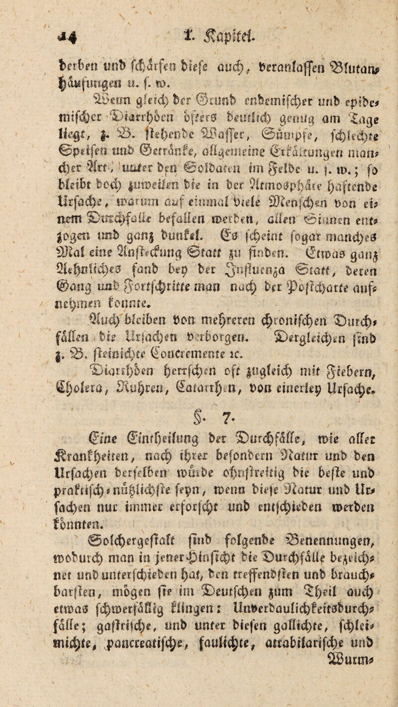 *4 £. Jtapffd- berbm unt> (dürfen biefe and), beränJöflcd 2Mutaru* $ätffimge8 n. f. n>. SSetm gleid) kr ©amt) enbemifeSer imb vptbet !l)urrl)ecu öfters bnifltd) genug am £age liegt, §. 25. fM)enbe ©affet, ©topfe, fd)lui)?e ©pdfea mb ©errairfe, allgemeine Sttdirungen man* d)et tot, uoier to ©olbton im gelbe u. f. n>4; fo bleibt bed) pitoeüm bie in ber ?ltmo0pf)$re ^aftenbe tlrjacfee, worum auf einmal biele ffftetiföm t>on tu nem S)tnc|faile befallen werben, aüen ©tunen tnu |ogai mb gang buutd. 60 fd)eint fogar manches '9Rof eine Sfnffcfung ©tatt gu ftnben. (Jtfoao gang 2k|nM)e0 fonb bep ber 3nflucnöa ©tatt, beten &o.üß iml j$ortf4jtrttte man oad) kr 4J)bfie&at(e aufs nehmen tonnte» Qiud) bleiben bon mehreren c^ronifd)en A)md)* fallen tue l!rfad)en b :rborgen* 2)ergldd>n (inh $» 25, fteißidfrte (Foncremente rc. fDknd)ben $rerrfcSm oft gugfdd) mit fiebern, &}okm, Siufyzm, ©narren, bon einerlei? Urfad)^ s* ?• Qine ©mfßetlung bet ©ard) falle, me aller Frontseiten/ oad) ihrer bejdnbern Statur unb ben Urform b&rfdfmp worbe o$ttf?reftig bie befle imb prattifcS*nu|ii<S-|re fepn, wenn tiefe Blatut unb Ut> fad)eti nur immer erfotjd;t imb entfd)iebm werben f bunten« ©olcfyergeftaft ftub fofgenbe ^Benennungen, woburd) man in jener'jMnfrc&t bte ©urd)fdü? begdd> net unb unterfefoteben fyai, ben rreffenbflen unb braud)* barften, mögen fte im ©eutfd)en gum 5f)dl oud) etwas fcSwetfäSig ttingen:: lhWetbaüUd)feh8burd)? falle; gaf?r*fd)e, unb unter biefen golüd)fe, mid)teß .panaeatifdje, faitlityte, attabHarifcfye unb 2Burm*