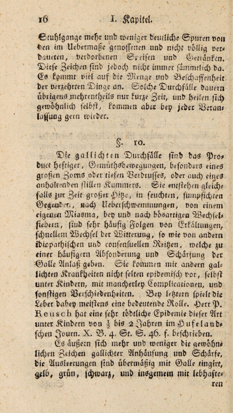 0tuf)fgange mehr tmb weniger hmiUd)e Spuren Poti feen im Uebetmafc genoffcnen mit) nid)t pMig t>cr<* batmett, beworbenen ©pdfm tmb ©euaqfen. S>Ufe Setzen }lnb jebod) nicht immer (sfmmfhch Im. €0 .fymmt »iel auf Me Stenge tmb 23dd)affenhftt bet berührten ‘Dinge an. ©o!<h* Durchfdffe bauern übrigens md^renr^etlö nur fur^e Bett, unb heilen jtd) gewöhnlich feit ft, frommen ahn Pep jebec 33min* Üafutlg gern miete. §• 10. Die ga fügten Dutehfdffe (Tut) ba$ ^3to^» fcuct heftiger, ©emöth^hsweguogen, hrfonbers eine# großen fjomö °te tiefen 33etbruf]e$, ober oud) me® anbakm^m (litten Äu.mnürä. Sie #nt|W)en gleich* fattit |ut ßdf grofvr in feuchten, flunpjtchten ©egetite», «ad) Uttefchwemmungen, Port einem eigene üRiaöma, bep unb nad) bösartigen ©echfef* ffibtrn', ft uh fehr ^duftg folgen oon ©rfdltimgen, fd)nettem 5üed)(ei ber ^Bitterling, fo wie Pon anbern ibiopafhifchen tmb confenfueffen Steifen, welche |u einer häufigem Slhfonteung unb Schärfung bet ©affe Qlnlaß gehen, ©te Mumm mit anbern gal* |ic|ten Äranfh^teo nicht feiten epibemifd) t>or, felbft unter hinten, mit mancherlei) Somplicöttoiten, unb fonfHgen 9J«rf^iebenf)eiten* 55et) Ufyt&xti fprclr biß Seher babep ntetflcnS eine hebetifenbe Stoffe. iXrr 93. Keusch f)at eine (ehr tobfftche ffpi bernt* biefer 9lrt unter .Kinbern Pott | big 2fahren im *£)ufelan&* (d)ea 3oum. X. 23. 4. ©t« ©♦ 46. f. hefchnehen. 60 äußern (Ich mehr unb weniger bie gewohnt liehen Belchen goßteh*« Anhäufung tmb @d)ärfe, fcie 2Iuöfsmingen |mb übermäßig mit ©affe ttngirf, ^gfh, grün, j<hti>ar|, unb insgemein mit lebhafte* xm /