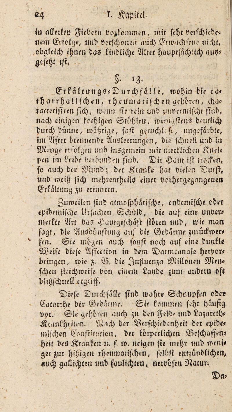 ' ■ • \ ■ ; __ • , ( ] # % ' ' - * . •* 24 i* «qpitei. in oßerfep Poj*fommen, mit feßr berfcfelebes nem (Jrfolge, unb Oerfcfeoucn mid) (Jnü<id)fene nid)r, obgfeid) if)nen \}a$ finblid)e 2Urer f)auptfad):id) aup? gefe|t if?4 §■ !3* -4. ' ®r£dl*ung0?©urd)fdüe, tsofwn Me ca* ifearrfeoli fd)en, rf)eumaff jefeen geboren, d)ü? racterifiren |1cfe, toemi {Te rein unb pnoermifcfet jlnb, nod) einigen forfttgen ©füfelen, u>enigffen$ beudid) feurd) bünne, tttdfsrige, faft gerucfefefe, ungefärbte, im Elfter btennenbe 2(u$feerungen, bie fcfeneß unb in SKetige erfolgen unb insgemein mit meslllcfeen Mini* pen im $eibe ftabunben ftnb. ©ie «fbonit ijl troefen, fo and) bei' 9)?unb; bet Traufe feat riefen ®urfl, unb n>e 1 fl fid) rnefjrcnrfeeilo einer Potfeergegangenetl (Jrf&nmg 51t erinnern* ßurodfen finb omiofpfedufcfee, enbemtfefee ober epifanttfefee Urfqcfeen <Bd)Mb, bie auf eine unb er? meide Qlrt baß *^autgefd)djt (Ihren unb, tr»ie man fagf, bie Sudbtinfhmg auf bie ©ebdrme $urucfn>er? v fen* @ie mögen and) fonfl nod) auf eine bunffe SB elfe biefe 5(ffecfto» in bem ©armeanale feerpot? bringen, roie 3. S5. bie 3nflucn$a SRiÜbnen S0frn? fd)en ftri^rpeife bon einem £onbe |um anbern oft feltlfcfenefl ergriff. ©kfe ©urcfefdffc jinb mafere ©efenupfen ober (Eotarrfe* ber ©ebdnne. ©ie fotmnen fefer feduftg Por. ©ie gef; c reo and) ju ben gelb- unb Sajaretfe? Äranffecitem Send) ber SSerfcfetebcnfeek ber epibe? tntfefeen fe’onffkution, brr f 6 rper liefern SMcfe affen? feek beg Rrauhtt m f. n>. neigen fxe mefer unb toeni? geteilt feifigm rfeeumofifcfecn, felbff ent$unbft<jfeetl* itucfe gaßiefekn unb foufiefeten* nerbpfen Statur* SD* /