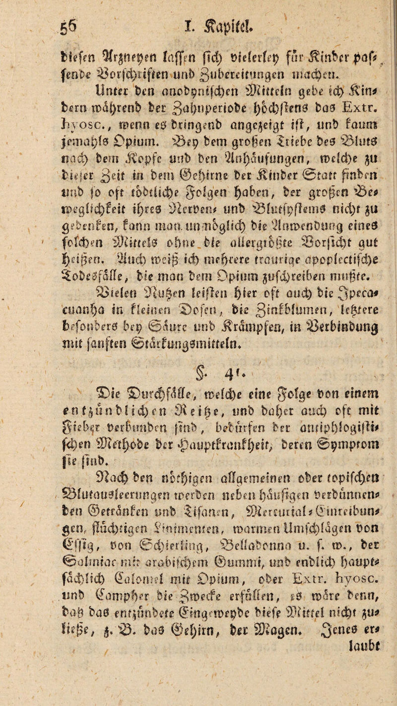 5& i. Sfapiftl. *: • *> r • , ; ,. ^ , • v ' . ftfrjtie^en laffin fid) wielerfep für Singer paU fenbe Sor|dßttft*n unb Subereimngcn machen. Unter Den onobpnlfcö^n Mitteln gebe td> Äin* bern mdßrenb ber S^ß^Penobe l)pcl>flen6 bas Extr. Jivosc., trenn e$ brmgmb ongc^eigt ifl, unb faum jemaifi® Opium. 33ep bem großen Stiebe beß SlutS nad) bem .Kopfe unb ben 5inf)dufungen, n>dct)e 311 biejer Seit in bem @ef>irne ber jUnber Statt ftnbm imb jo oft fobtiieße 5eigen Ijaben, ber großen Se* tpegftcßfett ißres s)laVm* unb 33lutfpfUm$ nid)t gebenden, fann maaimmbgüd) bte llnmcnöuog eines fofdbsn Mittels ohne. He aliergr&ßfe Sorjscßt aut Reißen, blind) weiß tef) mehrere traurige apop(cctifd)e ^öbeßfMe, bie man bem Opium $ufd)reiben mußte. Stelen Stufen {eifleii ßier oft oud) bie ^peca« aianßa in fleinen Sbofeu, bie SinfMmnen, leflere befonbds bep Saure unb 5\rümpfen, in Serbmbung mit fünften ©tdrfungdmtttrfn» §* 4?* ©te ©tmf)fMe, n>eld)c eine bon ******** e 01$ n n b U d) e n Bl e i f e, unb baßer and) oft mit Siebet WerHmbm jmb , bebtirfen ber önripßfogtflt* j<i)en yywtlyo'Ot ber ^Kuiptfranfßeif, beten Spmprom fle jmb. 91ad) ben nbtßigm allgemeinen ober ropifcßetl SMutausiecrunigen werben neben ßaußgen Werbtinnen* ben ©etränfen unb $ifan?n, SKeitiutal^S'iiuetbun# gen, jTSd)%en 5?mim>nten, warmen Ilmfcßlagen Won ©fftg, Won ©cßietlmg, 33eflabrnna u. f. to., ber @almtar mir arabifeßem ©ummi, unb enblid) f)aupt* fad)lid) (Jafomel mir Opium, ober Extr. hyosc. tmb ©ampfjer bie Stpecfe erfüllen, ?$■ tp^re Hr»n, baß baß fnt)unbete ©ingetüfpbe biefe Bjlmü nicht ließe, 35. baß ©eßirn, ber SBogcm 3ene0 laubf
