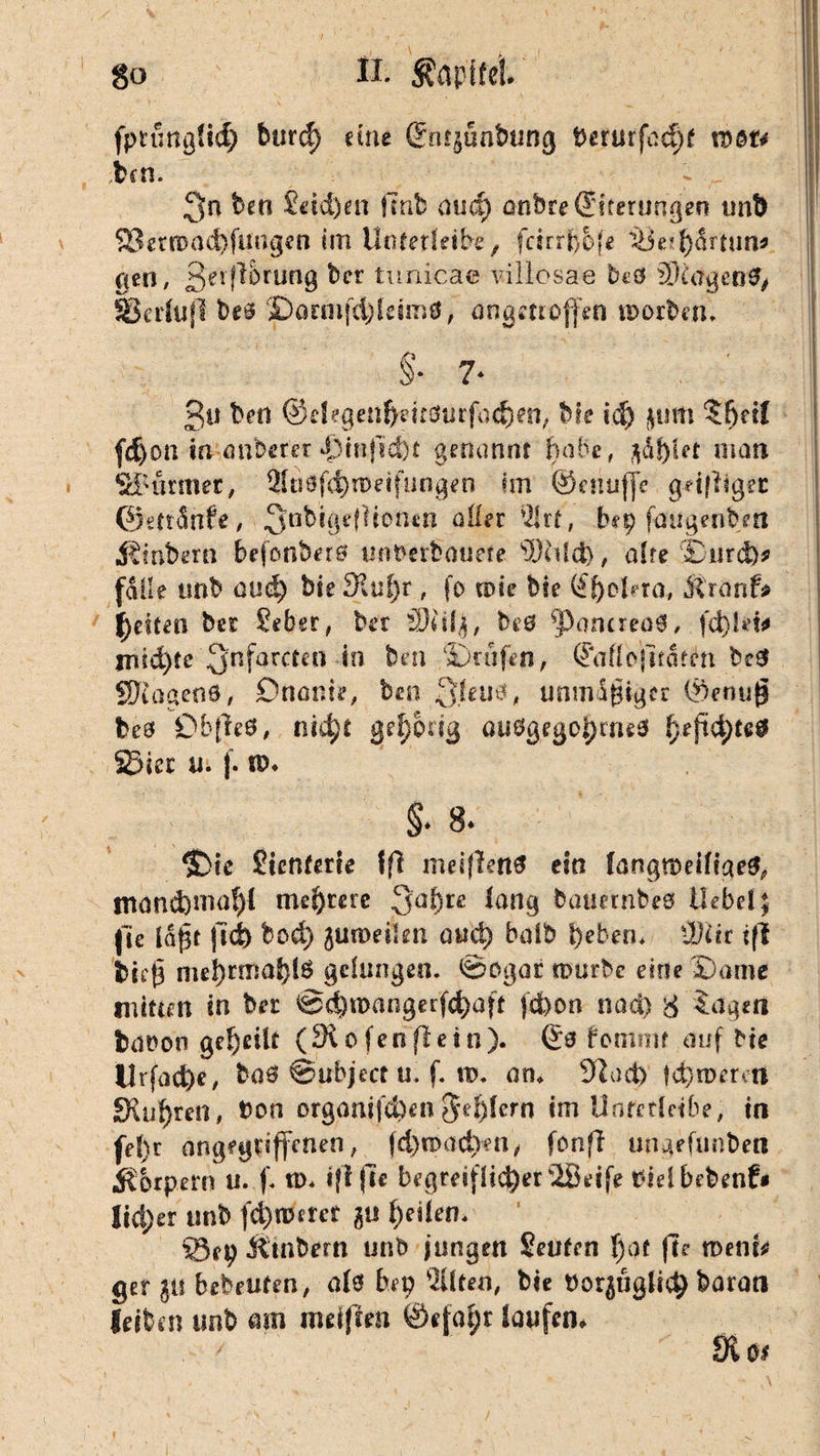 ■( ~ . H fptunglup burcp eine ©nt^unbung berurfacpt mm ben. 3n ben £dd)en fmb micp anbre©icerungen tmt> ^etroncpfüngen im Unterleibs, fctrrpbfe Ü$e*p5rtun* gen, ßerflbrung ber tunicae villosae beö 3}£tfgen3> SBcdujl be3 jparmfcpleim*, angetroffen roorben. §■ ?• £u ben ©elegenpdröurfocpen, bie iep $um 5pdl fdjon in anber'er 4>in|id)t genannt pabe, japtet man Stürmer, IHnöfcprodfungen im ©enuffe gdfligec ©etrStrfe, ^nbigeffionen aller IJlrf, bep faugenben «ßinbern befonberö untverbauefe sDdlct), afre 9Diird)* falle tmb aucp bie Slupr, fo rote He ©pclmr, jtranf* feiten bei Seber, ber äKif£, be3 ^poncrea3, jTiid)te 3nfarcm* *° ben ©rufen, ©aflc}uctein best SRagenö, Onanie, ben Qfeuä, unmigiger ©enug be3 0bfle3, nkpt gehörig au3gegopme3 pepcpte$ SSier u. f. w* §♦ 8* $Me fientene Jfi meiffert* ein langroeifiaeg, tnancpmapl mehrere 3’aPte lang bauetnbes Hebel; Jle lapt ftcb boep juroeilen auep halb labern lUdr ifi btep meprtnäplö gelungen. Sogar rourbe eine Same mitten in ber @d)roangerfd)aft jd)on nact) 8 tagen fcaooo gepeilt (Siofenfletn). ©3 bommr auf He llrfad&e, bo3 ©ubjecf u. f. tt>. am 9Zud) |<proereti SXupren, bon organifcben Seglern im UnfctIHbe, in fe!)t angegriffenen, fd)roacpen, fonft ungefunben Körpern u. f. rm «fl fic begreiflicperiödfe Hdbebenf» lici)er unb fernerer gu peilen. %3ep Ätnbern unb jungen Seuten paf fte ment* ger ju bebrüten, al3 bep Eilten, bie t)orßügli<p baran leiben imb am meinen ©efopr laufen. . ' fKo$ i