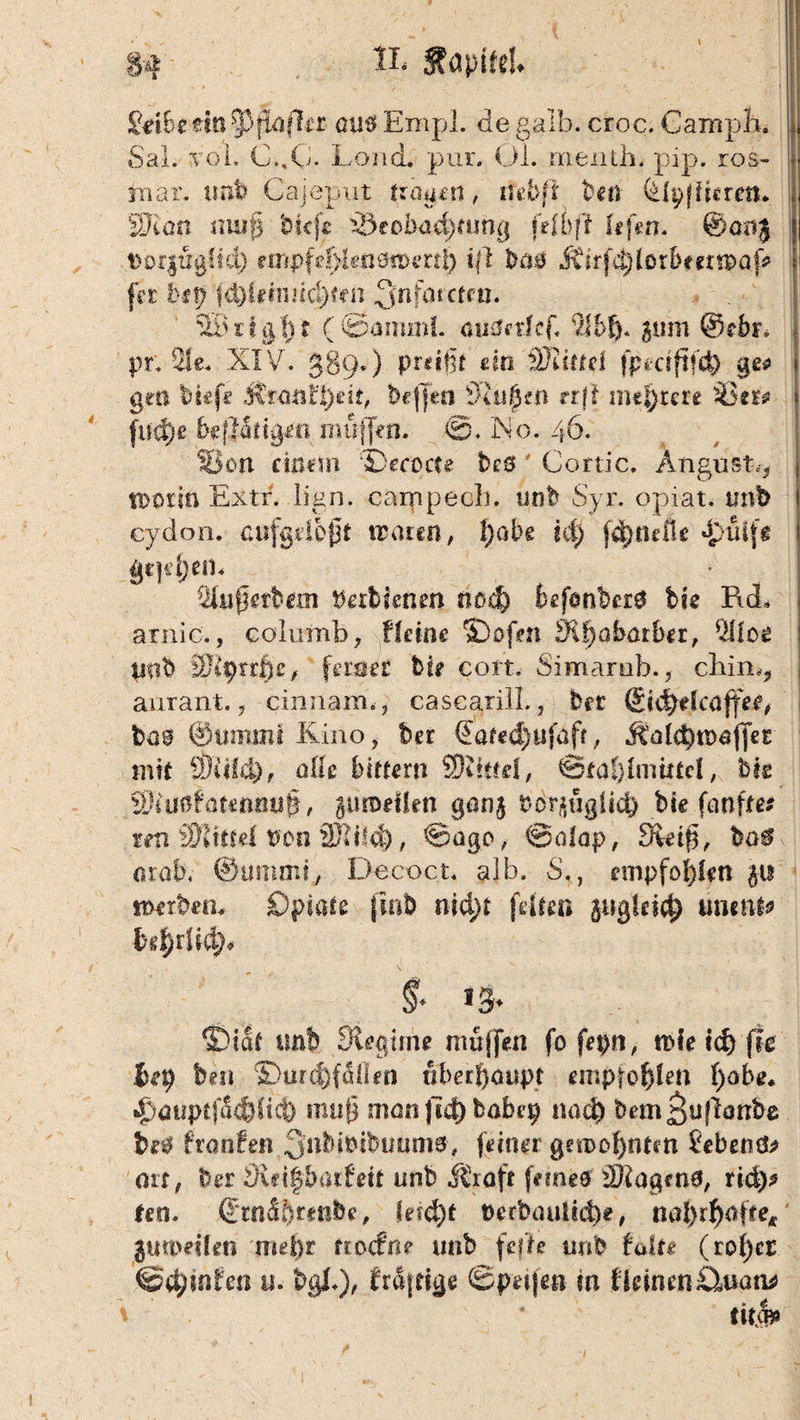 I Jetbeän^fiafE-r 0110 Empl. de galb. croc. Campb. SaL voL C.,G- LoncL pur. Ol. menth. pip. ros- mar. unb Gajeput trögen, ittbft ben ©pffieren. Wlüti muß bk je ükobacl)mni| ftlbft f«f«n. ©aoj tfoqtrglid) rmpfe{}lm0tvi*ttfy iß bütf S£irfd)(otbtetwaf* fet btp fd)lmnd)t?ii !jnfatctm. i&'xiiji): (Söirunl. -auärtief* %b% jum ©ebr* j pr. 2Ie. XIV. 389«) pr«ißt ein Mittel fpecififefy « gen bUfe j\rant:f)eü, beffen N'iifkn rrfi mehrere SB«? i fud)e betätigen muffen. ©. No. 46. SBon einem tDecoae be$' Cortic. Anglist-^ tDorin Extf. lign. campeeh. unb Syr. opiat. tmb 1 eydon. cufgdeßt traten, f)öbe kl) fiep nette {mift i gepdjen. _ ' ^(ußetbem Vetbienen nßd) kefonbeeü bk Rd„ ariric., colurnb, ffetne S)of?n £RI)öbarber, $lfoe tmb SRprüße, fers er bk cort. Simamb., cbin,? aurant., cinnam., cascarill., ber ©tdkfcoffer, bo@ ©ummi Kino, ber ©afed)ufafr, Ädcbtröfjer mit , alh biffem Sßitfel, ©fapimnte!, bk Wiiwtaumnfh jmreilen gonj t-optugüd) bk fünfte* tm Mittä von Wtilfy, ©ago, ©ofap, 3vdß, bar arob, ©ummt, Decoct. alb. S., empfohlen }u treiben. Opiale (mb nid;r feiten gngletc^ unenk bd)rkd> §♦ 13* 2>tSf tmb Üiecßmt muffen fo fepn, n>fe td) jle bet) beu ©ur^fdOen überhaupt empfohlen I)obe. C^updacbbci) muß man fid) babep nad) bem >>u|iönbe be0 franfen.^nbiribuume, feiner geiropntm febenö* ort, ber SuifbotÜett unb Üraft femeö SKagenö, rtd)? feo. ©tnäbmtbe, feiert DerbauÜd)*, nal)rf)ojteU jumeifen mehr uotfne unb fef’k unb bake (ropcE ©d;mt'en u. bgl.), frdfdge ©petjen tn fleinen£lmtv