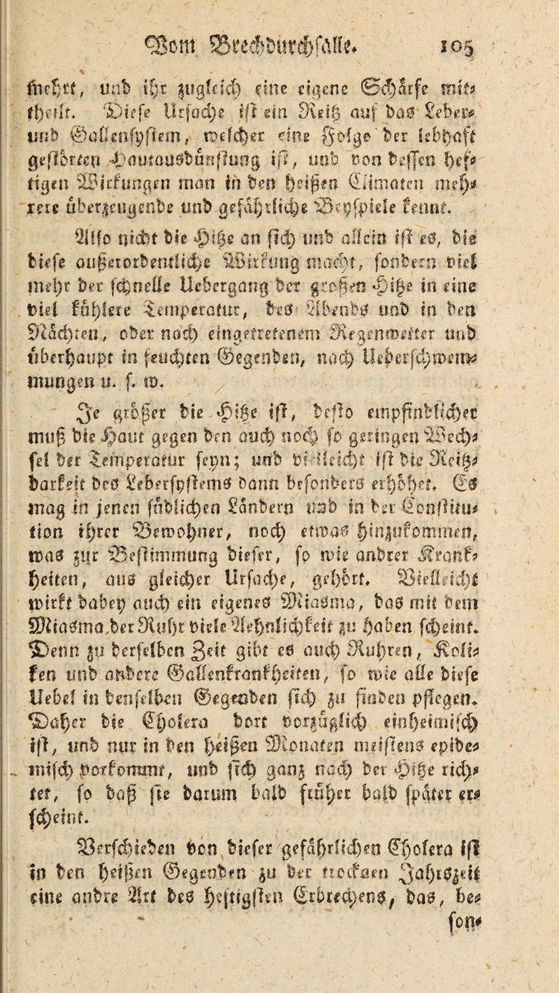 tuib il)t |ugfci4) eine eigene ©d)Srfc mtf* ©iefe Urfod)e iß sin 9\ei| auf tag iebn'* unb ©aileofpfiem, mid)et eine gofge'ber lebhaft gefl&r^n i>autail0büfifluog ijl, unb non teffen f)ef> tigen 2? klungen rnan in ben ßtifytn (Limmen mel)$ me äbergeugenbe unb gefdf}r!td)e dEkpfpide fmnf. Qllfo nicht t)Ie ujige an fid) tinb allein iß t$f bk tiefe anfkiorbendid)e SSitftittg mad)f, fonbern tfiei me!)t Per fc$ne0e tlebergang bet grofeo o)i£e jn eine , t>iei fuijlete $emperafut, freö* 5ib«ibjf not in bm Stadien, ober nadt) eingefretenftn MepnmsiUr unb überhaupt In feuchten ©egenbeo, nact) Ueberfdpun’m* tiumgen in f. nu großer tu «fuge iß, beflo empf?nbfid)er muf$ bie $out gegen brn and) noef) fo geringen iBed)* fei ber Jeinperärur fepn; unb pkiietd)* iß bie Sieify* barleit beö SeberfpflemgJ bann Brfonbetö eifybfyet* ©0 mag in jenen (nOließen Sanbew Unb in ter (ionftmt tion i.r)rcr 23eit>o|)ner, nod) edt>a«5 |iinjufommen, n>a'0 jijr SSefUmmung tiefer, fp wk anbrer Mwüf* gelten, auö gleicher Urfod)e, 23iefieid)£ mdt babep aud) ein eigenes? SKiaHma, baö mit bem 53Jiia0ma,ber9iti()rt)ieic2feßnli(i)ffit in t)aben fdjdnL iDetm |u berfelben 3^f 9*^ eö ou$ Rubren, fen unb anbete (§oßmfT<mU)eitm, fo wie aüe tiefe liebe! in benfdbon ©«getiten fid) $u finden pflegen* *3)af}er bie ß^oiera bort t>orgtigCi$N emöetmijcj) if?, unb nur In ben Wienatm miifien$ epibe* snifd) porfommt, unb fid) gan$ na et) bet £)i§e xidy mt fo bafi jie barum halb finfya bafb fpdter m fd)e?ri f. 33erfd)ube« ton tiefer gefa&rfidjeo ©T)ofera iß in teo Qtifjen ©egenben £U bec ttoefaen .JJaljityeif eine anbre ilxt hc$ (tibuä)emt bas, f>e*
