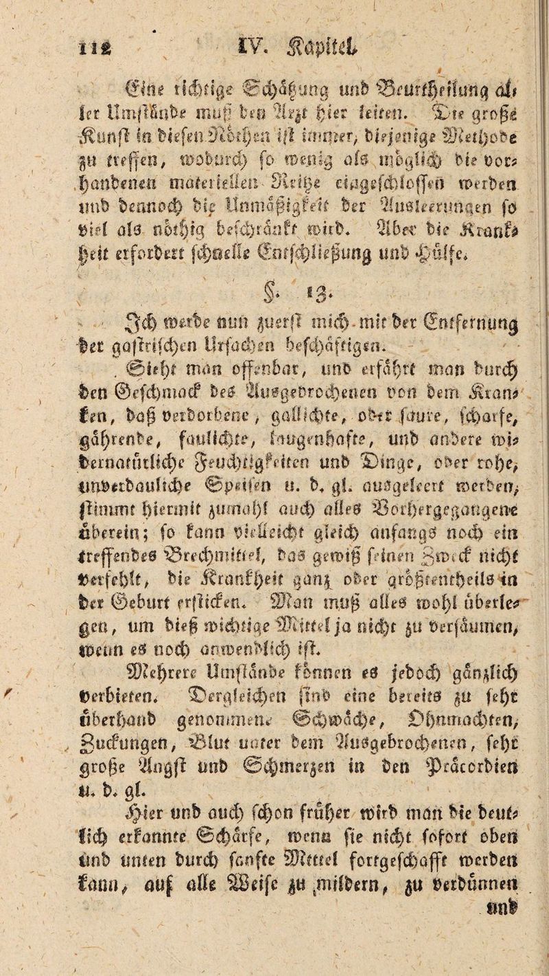11 s IV. • | 4 V , * J# ^ €löe tfdKige Sd)%iOg unb ^ürf^ttu«^ öli let UmftBnfe* mu§ fee® 2k|t feie? feiten. Sie grog« iSü.nff in feiefen.^iotfeea tf! in*mer, bkjemge SReifeofee gl! treffen, tD-öfeurd) fp mejrig o(f> n.ieg!ic& bte Der* feanfeeneü mafeiMem Sldije cingefddoffetl ro erben unb feermod) hk linmofigfeft feer Qiuäieenmgen fp aU nkf)tq feefcijronff rcmfe. 2ibec bk &mnU §dt etforfem fämlU €off^lkpting unb griffe, §* *3* 3d) «öetfee nun guerfl mi<§-mir bet Smfmuing feer ga)ldfd)en Urfaefem befcfeaftigrm . ©kf)t mm offenbar, unb erfahre man burdj feen ©efd)maef fee£ 2iu£geferod}enen non feem Ätan* fen, feag tkifeorbene gaß idfete, pfe-tr fauve, fd)ötfe, gaferenbe, fauliefeto, faugenfeafte, unb anfeere ivb feernauirfid^c §eud)kgfeiteo unb Singe, ober rofee, tmnttbaulfd)? ©petfe'n u. t\ gl. anSqdeQvt merben, (Itnuiit hiermit atmtafef and) aütB Öotfeergegatigeiie überdn; fo feann bkfiekfof gietd) anfangs no4) ein Irejfeefees 33red)n?lffd, boa genug feinen guucf nicfef t)etfefe!f, bieJCranffeeit gnn$ ober grogmitfeeils in feer ©eburf erflicfen« SKan mug a(le6 tuofel iibnte* gen, um bieg n>id)iige 'Wllttd ja oicfef 5« berfaumen, «neun e$ noefe antoenMicf) ifh ffiefytm Umflanbe tonnen e3 jebod) gandid) Verbieten. ©ergkicfeen ftn’o eine bereits gü fefer vbetbanb genommene @d)ti>ad)e, £4}nmad)fen, £u<ftmgen, ©lut unter bem 3fu3gebroet}ett?n, fefer groge 21ogfi unb ©cferneren in feen ^cdcorbien tu b, gt. $}hr unb aud) fd)on früfeer tfetrfe man feie beufc fid| erfanhte @<f)atfe, n>erm fte nicfet fofort oben tmb Unten feurd) fanfte SJlmef fortgefcfeafft werben tmu, auf afft .Sßrifc jti 4miffetfn, ju »erfeunneti mife