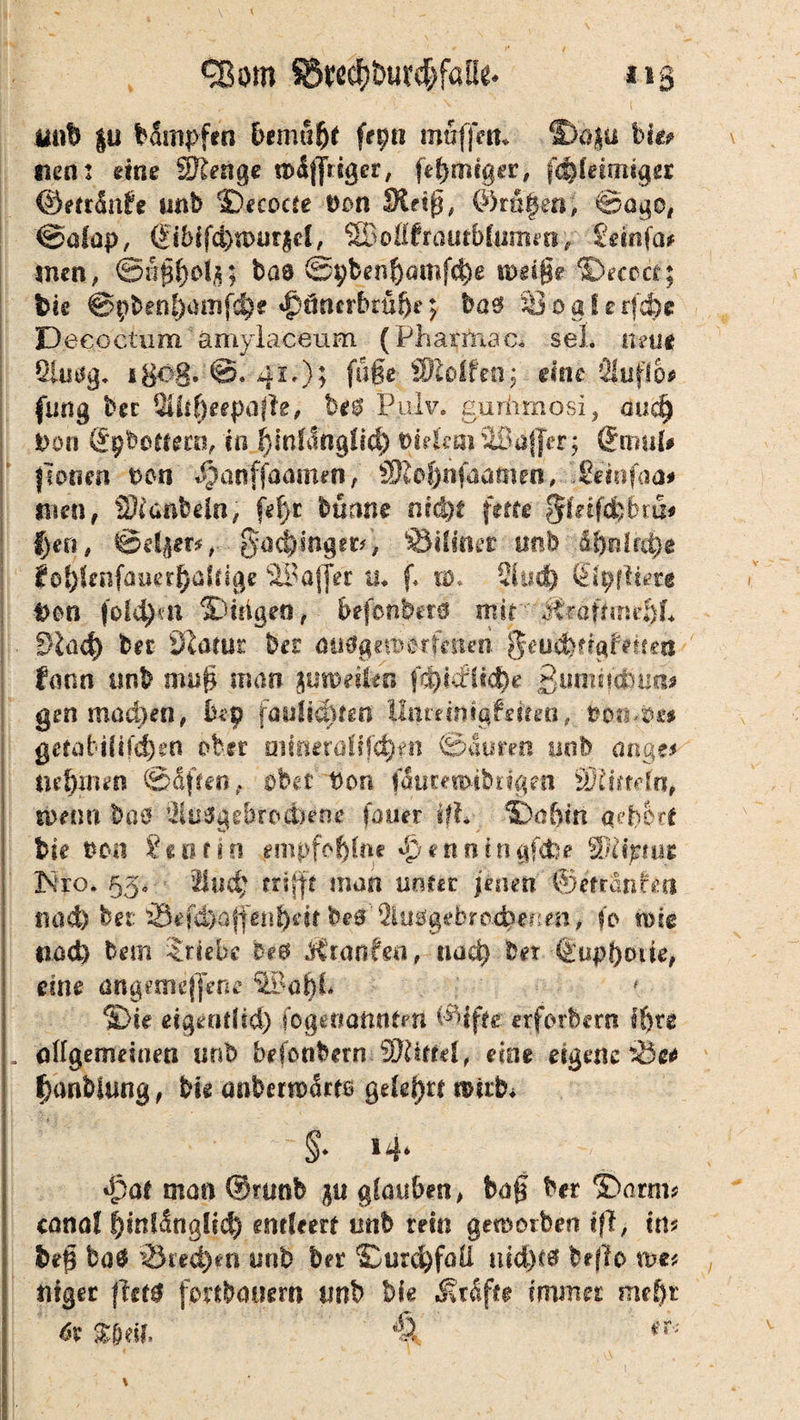 «Born $5M$bur$fö!k. ng ' 1 . I . • v.; ’ _ ( liub $u dampfen bemti&f fep muffe«* S>a|ü hm «ent «ine Sbengc mdflViger, fegmfger, ^leimiger ©etrfoife unb ©ecocse Don JHetg, ©ago, ©afap, (Jibifc^murjd, SDoüfrautblunun, Seinfai inen, ©nfcfjoi/j; bae ®pbeisf)amfci)e mtige ©ecoct; bie @obenf>mifd)£ ^önerbrüfje; ba0 $3oaferf<$e D eeoetum ämylaceum (Pharma c. sei. neue Qititfg* igc%8. ©. 41.); fuge SKoifeOj eine 2lufl6* fung bec 2iiif)repafle, he$ Puh7, gurhmosi, dudj Don (Jpbcttera, in ijinhlttglkf) t>Wemäöa{jer; (Jirml# jtotien Do« djanffaamefi, SKo^nfanmen, pmifaa# «seur 2Jianbeln, fe^r banne nid)t fette ffitifäbm* i)en, ©etjpr* - §a$jhigetP> SBiliner «nb .iftnlrd)* fo^lenfnuer^aicige Gaffer u. f. 10. 2ltsd) iiiyftim Don foM)m ©tilget), befonberä mit atrapsneI)L Shid) bet Statur bet dutfgetfrerfmen geud>tfgfeife« fann unb mag man juroeilen f‘ct)id1ic^e ßimiacßis«* gen machen, bt$ fautfc^ten ilumntgfenen, vott-üs* getaWifdjen ober mmeralifd)fti ©auren unb ange* nehmen ©affen, übet Von imumhiigm SKhfdr?, ti>«w baö 3togehrod)ene fauer ift ©afrin qeb&ft bk Don ihonn empfcj)lne «^ennittgf&e Sliijrtur ; Xsro. 53. 2lud; trifft man unter jenen ©erranfea j tiad) bet s8efd)affent)hr betf’2ltt$gebro.d?erim> fo mie «ad) bem Triebe he® Ätanfe«, uaä) Der ©upf)ode, eine dngemejfene SBa|h # ©k eigendid) fogetiaüntm ©ifte erforbern ff)te L allgemeinen mb befonbern Riffel, eine eigene Ijanbfung, bk anbcrtaartß gehört «äifcu §♦14* dpat man Orunb %u glauben, bag ber ©arm* canal ^inlÄngllc^ entleert imb rein geworben ift, in* bef ba0 2ked)er» unb ber ©urd)faU uid)f$ be|?o me* «iger fht$ fortbooern mb bk Mx&fu immer me&t 6x %${\l *T;