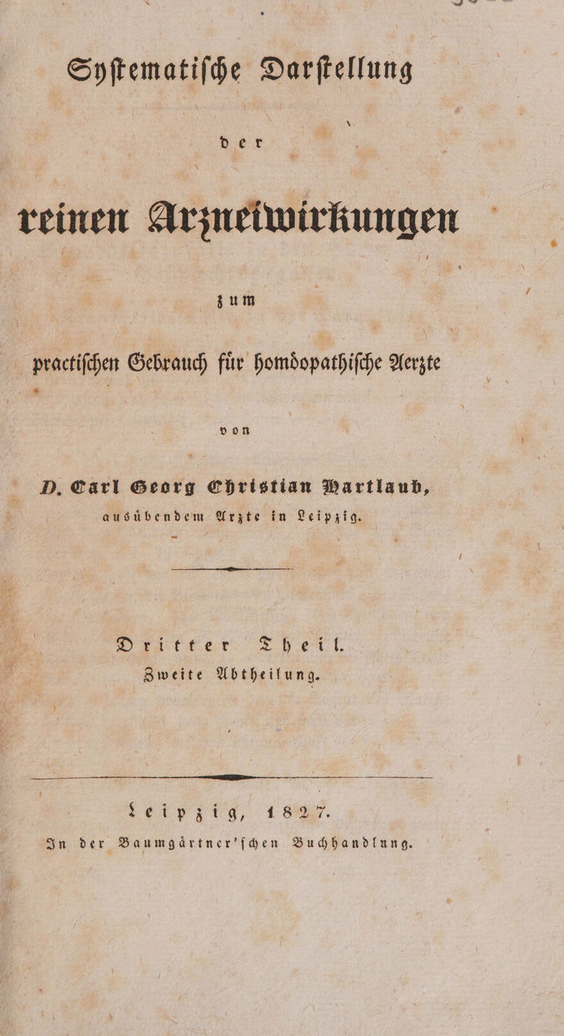 Syſtematiſche Darſtellung * d er reinen Arzneiwirkungen e a a practiſchen Gebrauch für hombdopathifche Aerzte D. Carl Georg Christian Martlaub, ausübendem Arzte in Leipzig. st Da, trer 2p ett Zweite Abtheilung. , 4 sey. In der Baumgaͤrtner' {aden Buchhandlung.