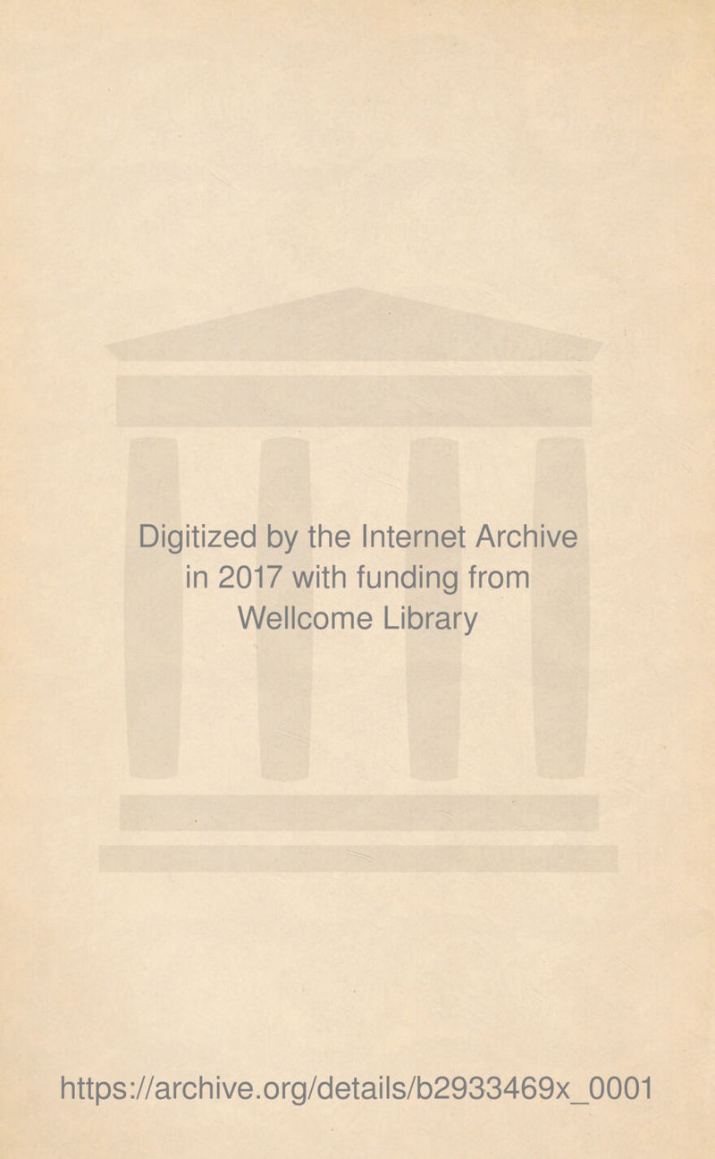 Digitized by the Internet Archive in 2017 with funding from Wellcome Library https ://arch i ve. org/detai Is/b2933469x_0001