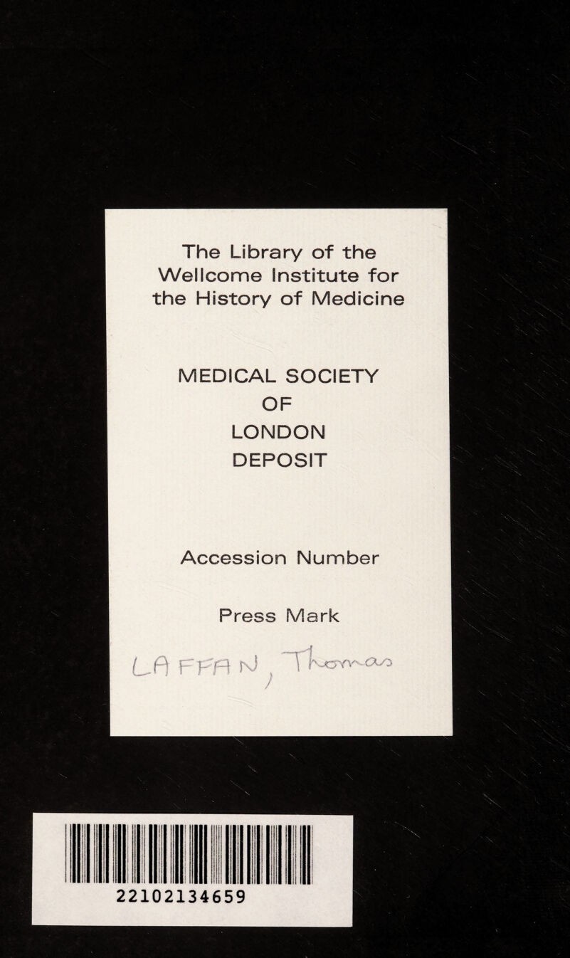 The Library of the Wellcome Institute for the History of Medicine MEDICAL SOCIETY OF LONDON DEPOSIT Accession Number Press Mark -1 Lf) Fffl rO s ~T / 22102134659