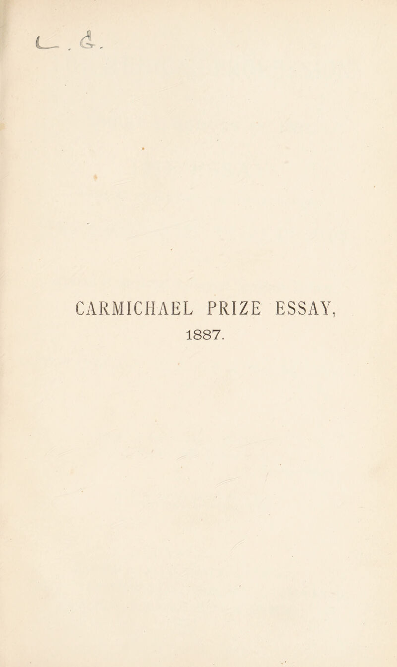 c_~. d. CARMICHAEL PRIZE ESSAY, 1887.