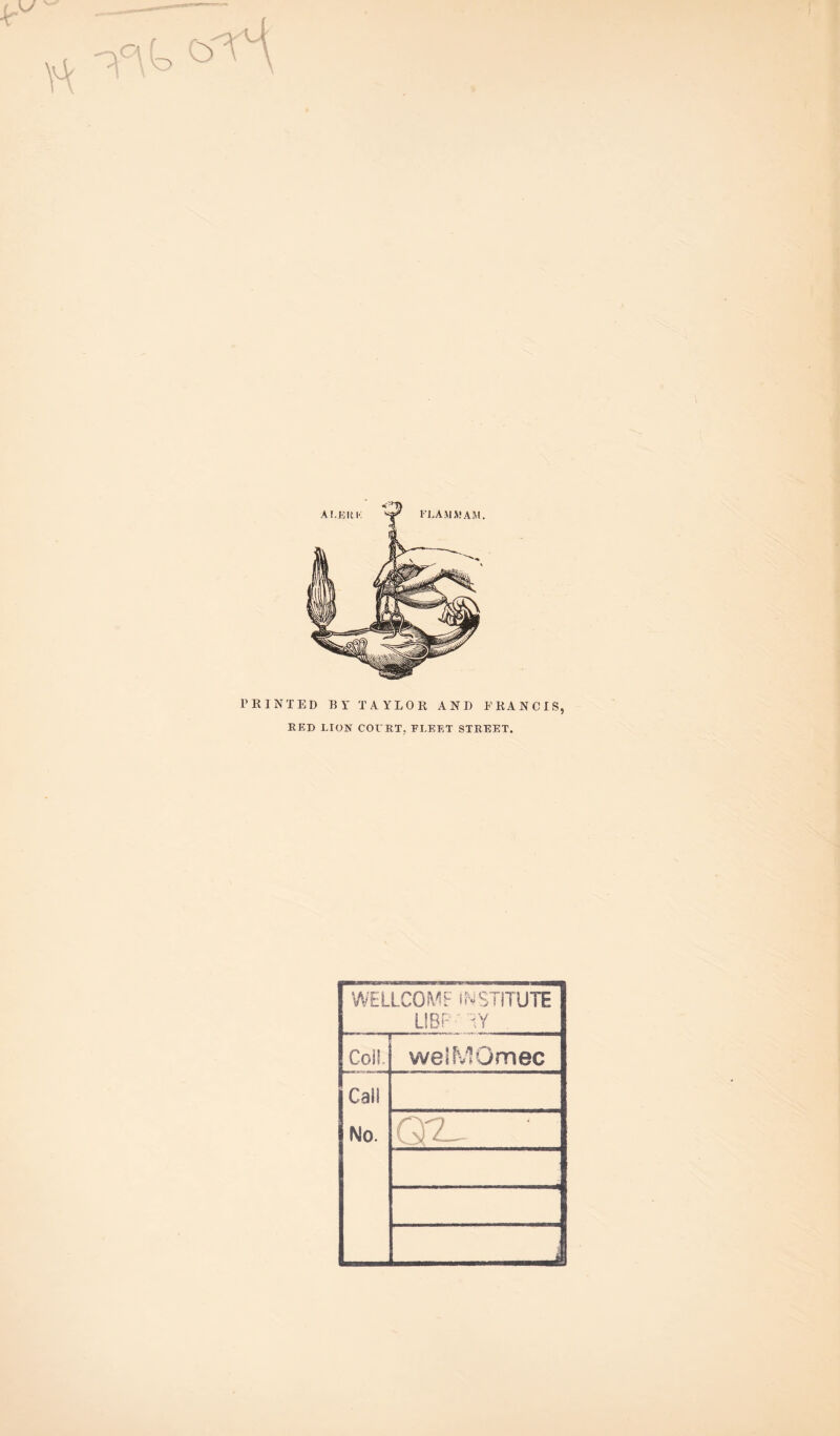 PRINTED RY TAYLOR AND E RAN CIS, RED LION COURT; FLEET STREET. WELLCOMF INSTITUTE LI BP iY . Coll welMOmec Call No. _s