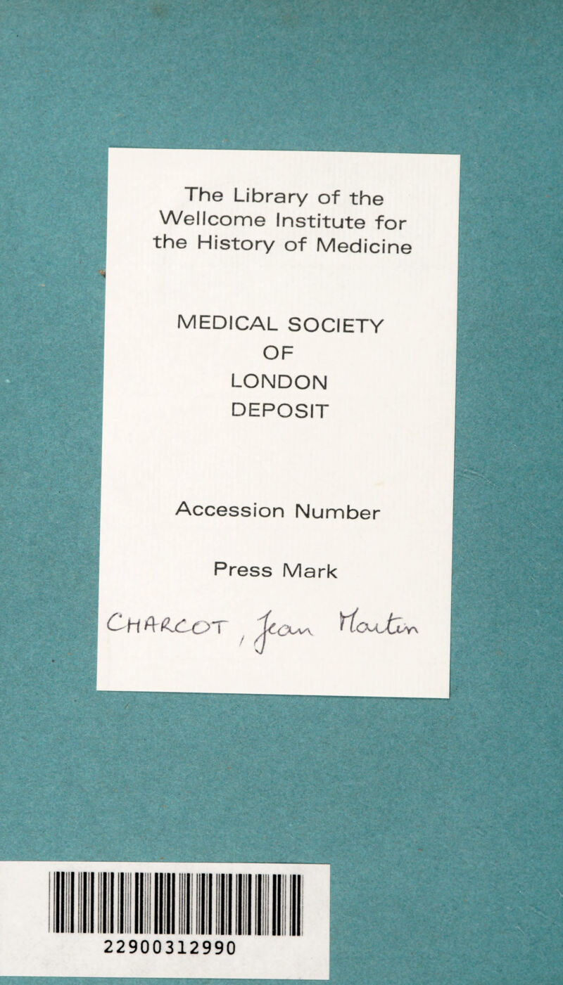 ■ ^ • : S ■ - -r The Library of the Wellcome Institute for the History of Med ici ne • ■ wv : u-ab* -VV 1 t--. * -.y r.À%- wm- -\5> • . ; MEDICAL SOCIETY OF LONDON DEPOSIT Accession Number Press Mark Àÿ-: -CX-'V'V • •: f --- •. V. . -V ■ • ■ '• r I ■ . *• . ' “ . -■* . *:-v ... - - ^ • . . ■- , J I ~rr 22900312990