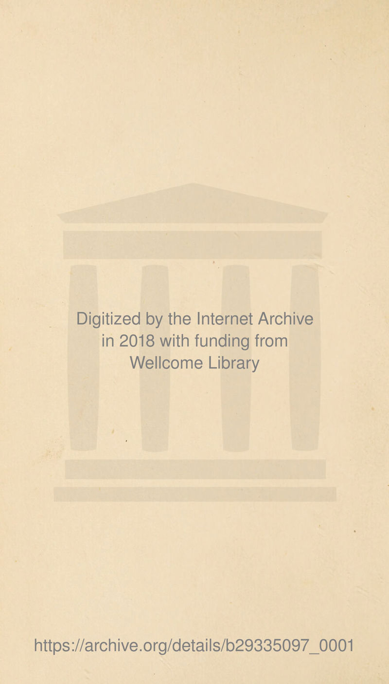 Digitized by the Internet Archive in 2018 with funding from Wellcome Library https://archive.org/details/b29335097_0001