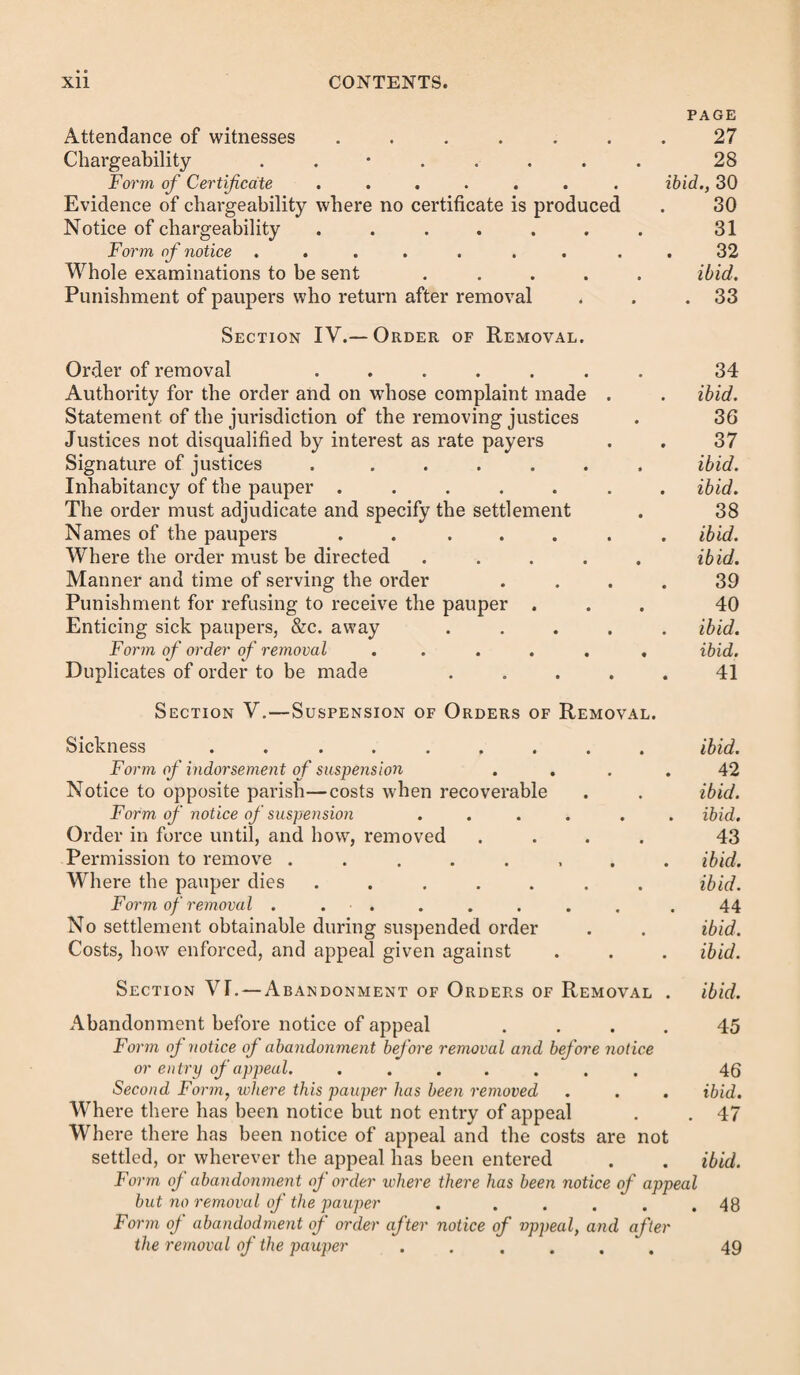 GROUNDS OF OBJECTION TO MARRIAGE SETTLEMENTS. 153 the degrees of consanguinity [or affinity, as the case may be, which renders marriage illegal] ; therefore their said marriage was and is null and void according to the form of the statute in that case made and provided. And we, &c. The evidence of the relationship may be given by the parties, the parents or relatives, or any one cognizant of the fact; the time of the marriage will be admitted by the order of examination. Marriages within the prohibited degrees of consanguinity alone, which have been solemnized before the act, are void only if voided by an ecclesiastical court. Objections to the husband’s settlement.—These fall under the head of the settlement which may be set up. Where the objection is that the husband had a subsequent settle¬ ment, it may be thus stated: Form 12. That since the said C D, the husband of the pauper A B, gained [or acquired] the said settlement in this our parish of , on the day of , a. d. 1830, as in the said examination is alleged, he the said C D, on the day of , a. d. 1842, gained a settlement in the parish of B, in the county of , by [,here state the settlement.] And we, &c. Where the wife has gained a settlement since her hus¬ band’s death.—This may be similarly stated, alleging his death, and the settlement subsequently gained by the widow “ whilst sole and unmarried.” The objection requires evi¬ dence of the death of the husband, unless it is admitted; and of the subsequent settlement, in the way stated under its head hereafter. Section XII.—Statement of a Marriage Settle¬ ment WHEN ALLEGED BY APPELLANTS. A woman’s marriage settlement defeats any one pre¬ viously gained, be it what it may, and may be thus stated as a ground of objection to any such : — Form 1.— Where the husband is dead. That the said pauper A B, after the time when she is alleged in the said examination to have gained the said settlement in our pa-