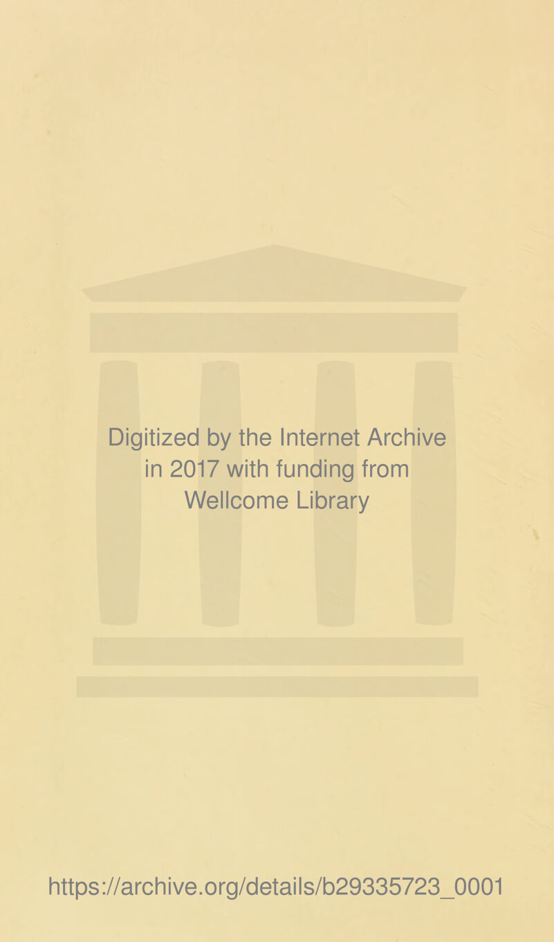 Digitized by the Internet Archive in 2017 with funding from Wellcome Library https ://arch i ve .org/detai Is/b29335723_0001