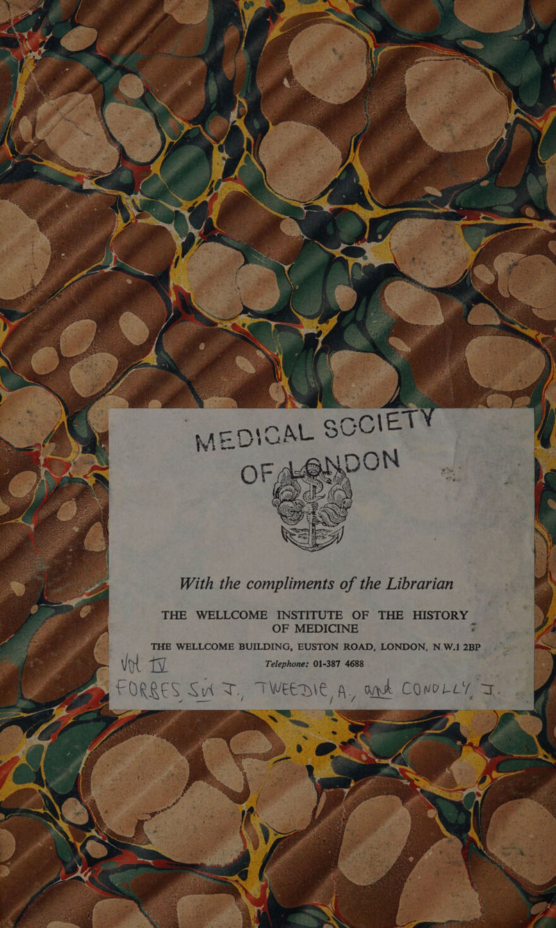 With the compliments of the Librarian THE WELLCOME INSTITUTE OF THE HISTORY . OF MEDICINE THE WELLCOME BUILDING, EUSTON ROAD, LONDON, N.W.1 2BP : Vol TAL: Telephone: 01-387 4688 Fa a FORRES Sud T, TWEEDIE A, ome COMOLLY, J. - ¥ ieee 5 pe a y = 5 ae. 7. > x . r 4 X