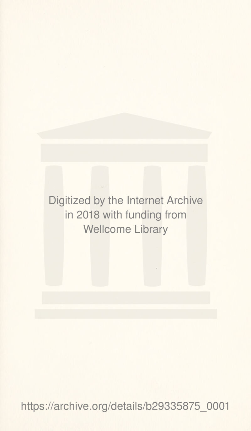 Digitized by the Internet Archive in 2018 with funding from Wellcome Library https://archive.org/details/b29335875_0001