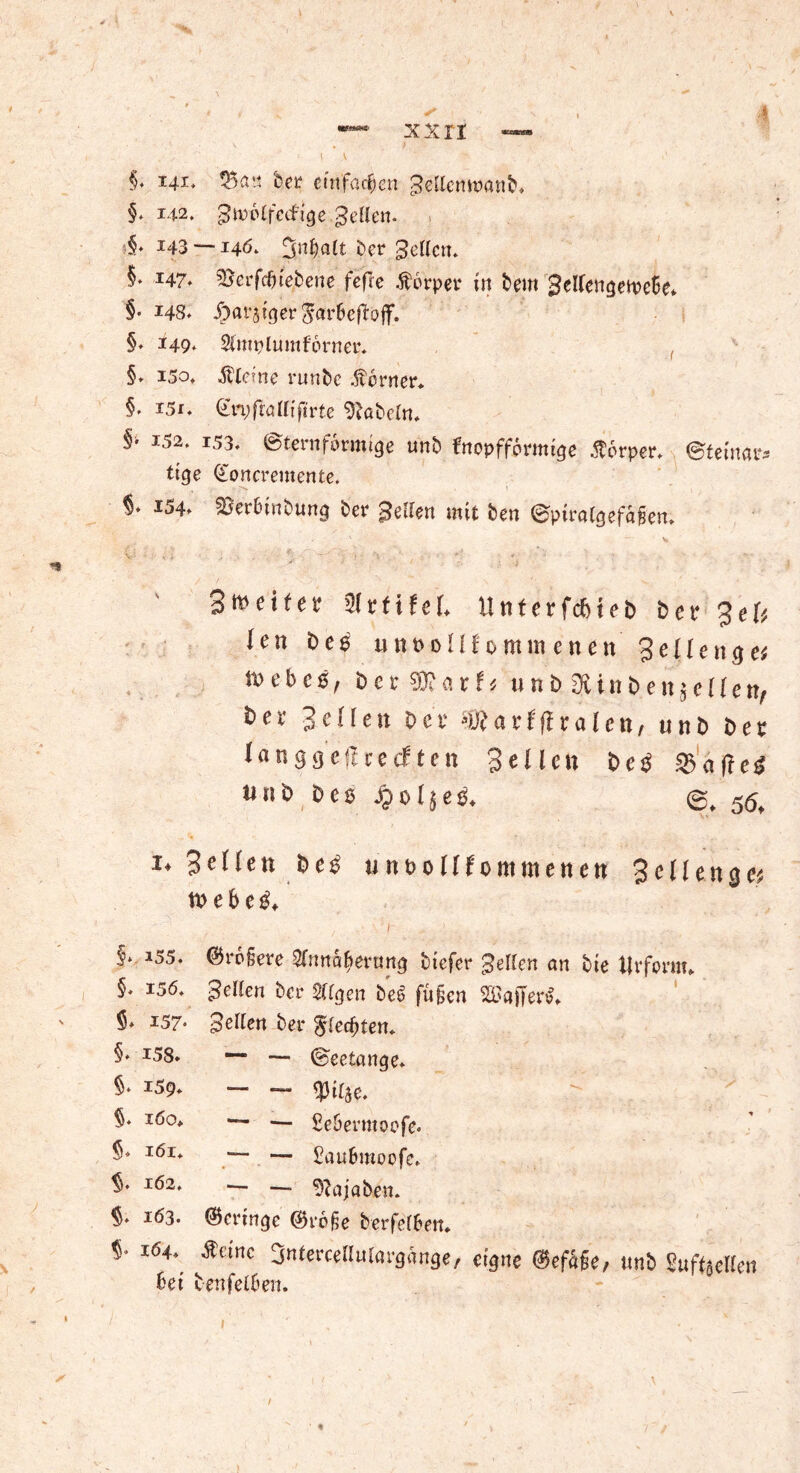 §* 142. ^wotfcifige .gellen. §, 143 —140. 3H&alt ber fettem §> 147* 33erfd) (ebene fefre Äorper in bem SelCengetreSe* §• 148, J^fltjtger ^ar6cftoff. §♦ 149. 2(mplum ferner, §* 150, kleine runbe ferner* §* i5i. Gn;ftaMtftrte fabeln. f> 152. 153. Sternförmige unb fnopfförmige Sörper. ©teilt«--- tige ©oncreutente. §. 154. SBerbinbung ber Selten mit ben ©pirotgefäfcn. Steifer ülvtifel Unterfebiet) ber %eU len bes unbollf omm enen Sellenget tt> e b e 0, ber 93? a r f ^ unb2ünben$cHen, b>er gellen ber avfflralcn, unb ber Jan9gefUe.cf.ten 3el len be$ $aj?e$ nnb Dc$ ^015®, 5<5t *♦ B^en be£ nnt>oHfommenen 3 e 11 e tt 9 e* tvebe^ f* 155. ©rofiere ^nnafiertmg biefer 3eUen an bie Urform, §♦.I56- gellen ber 2%en be6 fügen 2Bajfer$* §* 157* fetten ber Krediten, §. 158. — — ©eeiange. 5* 159. — — $1(30. $. i6o> '— — Sebermoofe. §* iör. — — £au6moofe. $. 162, 1— — $bajaben. 163. (Geringe ©rege berfefben* «• 164. Seine 3nterce(tut«-gänge, eigne ©efäfe, unb Suftgellen bei tenfel&en.