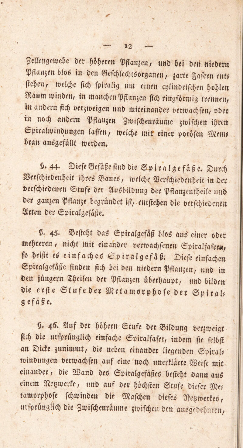 i 3elfc!igct$eDc t/cr fjofjercn ^ßanjen^ unb hei beit ^ftottjettWotf in beit ©efd^ed^organen, %axte gafern ent? fielen/■ vceltyc fid) fpicaftg unx einen ci)iinDrifcf)en fjcfjlcn 0uuint nunbeti/ in manchen ^flan^en fid) ringförmig trennen; in anDern fid) oer^ineigen nnD ntiteinnnDer oenoöcfyfen; oDee in nod) nnDern SJflaitje# %n>i{<fyenxäutne |n>ifct>en \fyxcti ©piralnunDungcn iaffen; tvelc§e mit einet porofen hxan a«0gefüllt toerDen* ' S*44* ©iefe ©efage ftob bie 6ptraigefa§e, &tird) SJerfc&iebenJei* ijte$ %<met, mld)t$crfd)ieDenf;eit in Der DerfcbieDenen @tufc Der 2in36ilDtmg Der «Pffanjetit^eUe unb Der gatten ffian^e DegrünDet iff, entfielen Die oerfd)ieDencn Sitten Der ©piralgefage* I ’.r f ' y . I , ß» 45- ©cgc!)f bab ©pirafgefag Bfob aub dnet obet mehreren, nkf)t mit einattbet; t>etwact)fenen ©pitaifafetty fo ijeigt eb eirtfac^eg: ©piralgefdg. 2)iefe einfachen ©pitaigefdge ftnben fici) Bei bett niebern ^flaiijen, unb in bett jdngem S^cifcit ber ^PfTanjcn ü6eri>aupt, unb Biiben Sie etfie ©tufebet SKctamctpüofe bet ©pirai^ g efdge. S. 46. 3hif bet BcBetn ©tufe bet ©Übung eer^eigt pü) bie urfprungiiet) einfache ©piraifafer, inbem pe felBff an 2)icfc junimmt/ bie ncBett cinanbet Itegcuben ©pitaü minbungen »etmaepfen auf eine nocf> unerfidtte ®eifc mit cinanbet, bie SSanb beb ©pitaigefdgeb Befreit bann aub einem 3ie§n>crfe, unb auf bet BBcOften ©tufe biefet 50je^ tamorpBofe fepminben bie SRafcpen biefeb 3?eg»evfeo, utfptungücB bie Swifdjentdume jmifc&cn ben «ubgebeBnten, /