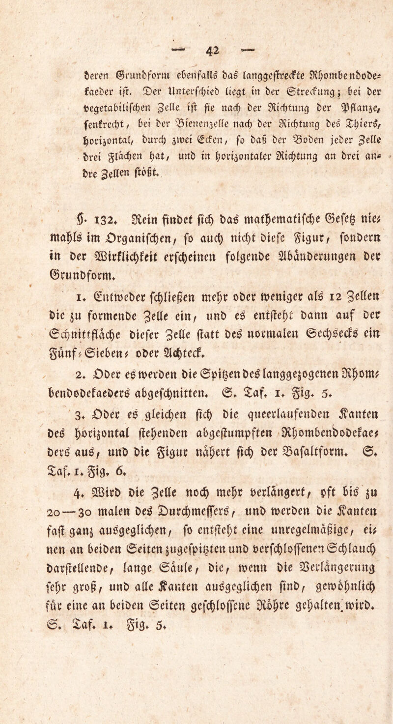 42 Deren (Srunbform ebenfalls baS tanggeßmfte $)U)ombenbobes faeber iß* ©er Untersteh liegt in ber ©trecfung; bei ber tegetabilißben ^elle iß fte nad) ber $Xid)turtg ber ^3flanäe^ fenfrecbt/ bei ber Vienenjede nad) ber Sudjtung be6 Slßer^ ^or4ontai/ burdj 5it>ei (Men, fo ba§ ber Voben jeber gelle brei gtadjen tyat, unb in boriaontater SKicbfung an brei an« bre gellen ftb§t 5- 132* Üleitt ftitbet fiel) t>aS mafhemafifcbe 0efe§ nie* ntahlo im £)rganifd)Ctt/ fo aucl) ntcl)t Diefe gigur ^ fonDern in Der 2Birflid)feit erfcheinen folgenbe ^bdnDerun^en Der ©runDfornn it <£iUmeber fließen mehr oDer weniger als 12 3cttett Die $u formenDe gelte ein/ unD eß entfielt Dann auf Der ©chnitfßdclje Diefer gelle ßatt DeS normalen ©ed)Secl$ ein §unf?©ieben* oDer 2l<htedv 2* =ODer eSwerDen bie©pigenDeSlanggeäogencnOihoW'' BenDoDefaeDerS abgefeimten* ©* Saft i* §ig* 5* 3t £>ber eS gleichen fiel) Die queerlaufenDen Äanten DeS hbri^ontal ßehenDen abgeßumpften OUjombcnDoDefae* DerS auß/ unD Die gigur nähert ftch Der Vafaltform* ©♦ Saft it gtg* 6t 4t 5S3irb Die 3elle noch mef>r verlängert/ pft bis 20 — 30 malen DeS SDurcbmeßerS r unD werDen Die kaufen faß gan$ ausgeglichen/ fo entfielt eine unregelmäßige/ eit neu an beiDen ©eiten jugefpigten unD verfcbloßenen©cblaucfj DarßellenDe/ lange ©dule/ Die/ wenn Die Verlängerung feljr groß/ unD alle Äanten ausgeglichen ftnD/ gewöhnlich für eine an beiDen ©eiten gefdjlojfene Svbßre gehalten wirD* ©t Saft it gtgt 5*