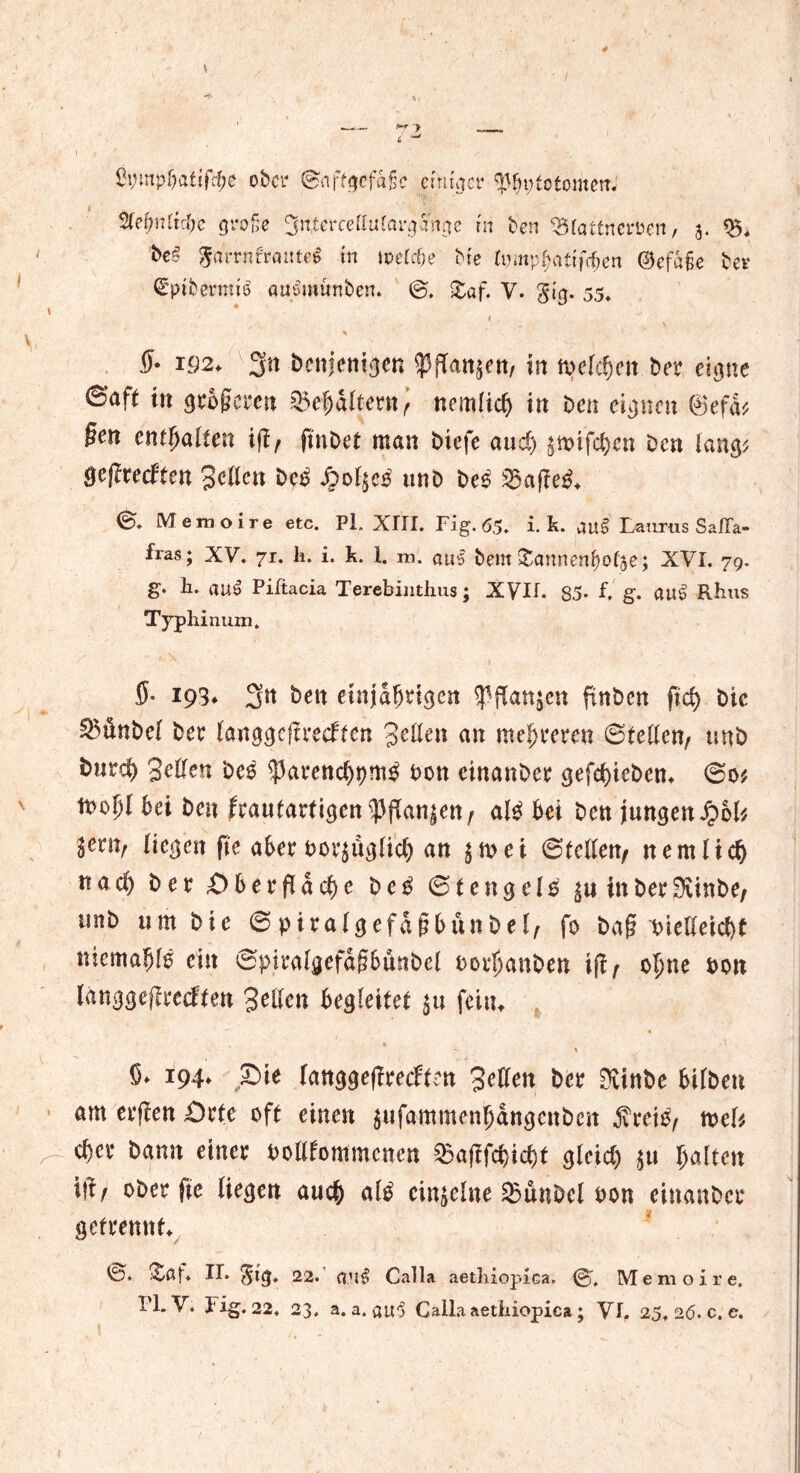 4 “> lh;mpf)atifcf;c ober ©ciftgcfaßc einiger ^fmtetomem %efynlid)e große 3n,tcrcettulargJnge in ben 33lattneri?en, 5. *8. be§ $arrnfraitte$ in welche bte tijmp^attfc^en ©efajje bet* €pt&ermt$ auämunbert. <g, £of. V. gtg. 55. 5* 192* 3n benjetii^en $dan$en/ in melden bei4 eigne ©’aft in größeren ©ehältern/ nemlich in Den eignen &effa §en enthalten iftf finDet man biefe auch §mifcl)cn Den lang* Qtfltedten Sellen Deo J&otyetf unD De3 Staffel <&. Memoire etc. PL XIII. Fig. 65. i. k. Lauras Saffa- fräs; XV. 71. li. i. k. 1. m. au*l beut&annenf)ot5e; XVI. 79. £• li. auö Piltacia Terebintlius; XVII. 85- L g. au£ Rbus Typhinum. 5- 193. 3n Den einjährigen $flan$en fxnbcn ft'd> Die ^önDel Der langgeftrecftcn 3eden an mehreren ©teilen/ tmD Durch S^dcn De£ s|3arencht)m$ Don einanDer gefchieben* ©0* tno^I hex Den frautartigen$fTan|en/ att bei Den jungen QbU leny liegen fte aber bezüglich an $mei ©teilen/ nemlich tt a d) Der O b e r fl d ch e De$ © t e n ge l £ in Der 9vinDe/ unD um Die © piralgefdßbünDel/ fo Dag oiedetcht nicmahfö ein ©piralgefdßbunbel oorhanben i)\f ohne non langgeflrecften Sollen begleitet $u feite S* i94* Pi* langgeflrecften Jeden Der 0vinbe Silben am erffen £)rte oft einen $ufammenhdngcnben $reiO/ tveU cl)er Dann einer oodfommenen 23aflfchicht gleich $u halten id/ ober fie liegen auch flte einzelne $5unDcl non einanDer getrennt Ä/ßf. IT. §ig. 22. Calla aetliiopica. Memoire. ri-V. Tig. 22. 23, a. a. att3 Calla aetliiopica; VI. 25. 26. c. e.