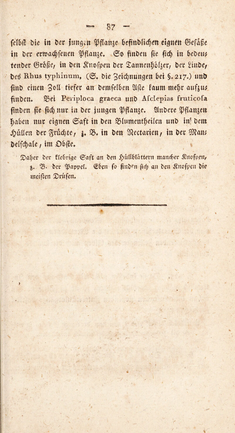 fcM bie in ber Jungen ^jTatt^c beftttbltcJjen eignen ©efage in bet* ermad)fenen $J3flan$e* <©o ftttben fte fid> in bebeu* fenber ©roge, in ben $nofpen ber 2nnnenp^etv bet* £iube/ bc$ Rhus typbinum, Die getdmungen bei §,2170 unb fmb einen 3oll tiefer an bemfelben $ftc faum mefjr auftu* ftnben* SBei Periploca graeca unb Afclepias fruticofa fmben fte ftdj nur in ber jungen $flan$e* Rubere 53ffan^eit Sjaben nur eignen ©aft in ben 3$lumenfljeifen unb in? bem füllen ber Studie, $♦ in ben ^Rectarien/ in bet* $?an* belfd)a(e, im ö&fie* £)af;er ber ffefjnge ©afi an ben j^uHbfattern mancher Äuofpru/ $♦ 35. ber pappet* ^ben fo finb^n ft cf; an ben $nofpen bte weiften prüfen.