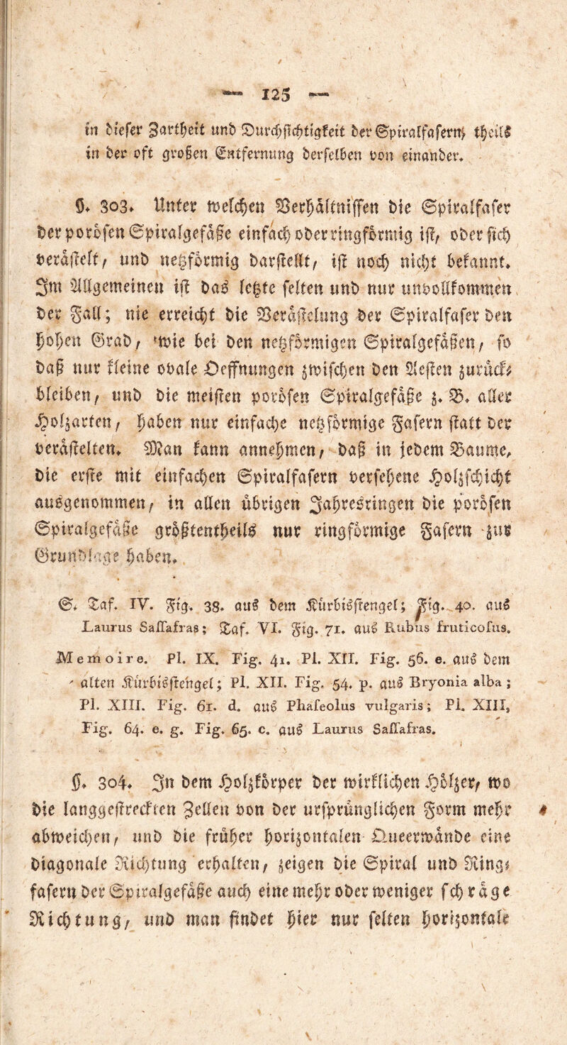 ✓ — 125 — in tiefer gartet unb Surdjflchttgfett ber Spiralfafern* tpM in ber oft großen Entfernung berfelben rcn emanbetv S* So3» Unter melden Serpfttttfen bie ©piralfafer berporbfenSpiraigefdße einfach ober ringförmig ijt, oberftd) oerdjWt, unb negfbrmig barftelt, ifr noch nicht Wannt* 3m Allgemeinen ift baS legte feiten tmb nur unooUfomtnen Der galt; nie erreicht bie 23erSf?clung ber ©piralfafer Den pfjen ®rab, ?n>ie bei beit negfbrmigen Spiralgefajfett , fo baß nur Heine obale £>effmmgen jwifchen ben Neffen juruef* bleiben , tmb bie ntetften porofen ©ptralgefdjie $♦ 35* aller 4?ol$arfen, pben nur einfache «eiförmige gafern ffatt ber berdftettem ®an fann annehmen, bag in jebem 23aume, bie erfte mit einfachen ©ptralfafern berfepne £olzfd)id)t ausgenommen; in allen übrigen 3ah^ringm bie porofen ©piralgefdße größtenteils nur ringförmige gafern -jus ©ruribla#c haben* 0* $af. IV. $tg> 38. auS bem jtur6iS(rengel; ^ig. 4°. au$ Laurus SalTafras; £af. VI. §ig. 71. au£ Rubus fruticofus. Memoire. Pl. IX. Fig. 41. Pl. XII. Fig. 56. e. auS teilt ' alten ÄurbiSflehgel; Pl. XII. Fig. 54. p, auS Bryonia alba ; Pl. XIII. Fig. 61. d. öUS Pbafeolus vulgaris; PL XIIIS Fig. 64. e. g. Fig. 65. c. auS Laurus SalTafras. v' ^ s ' . ■■ I ff* 3o4* 3n bem #ol$forper ber mirflichen #Mjer/ m bie langgejlmften gellen oon ber urfprüngüc^en gorm mehr * abmeidjn?, unb bie früher horizontalen-Dateermdnbe eine Diagonale Dichtung erhalten, geigen Die Spiral unb Süng* fafernbcr©ptralgefdße and) eine mehr ober weniger feg rage Dichtung, unb man fwbet hier nur feiten horizontale