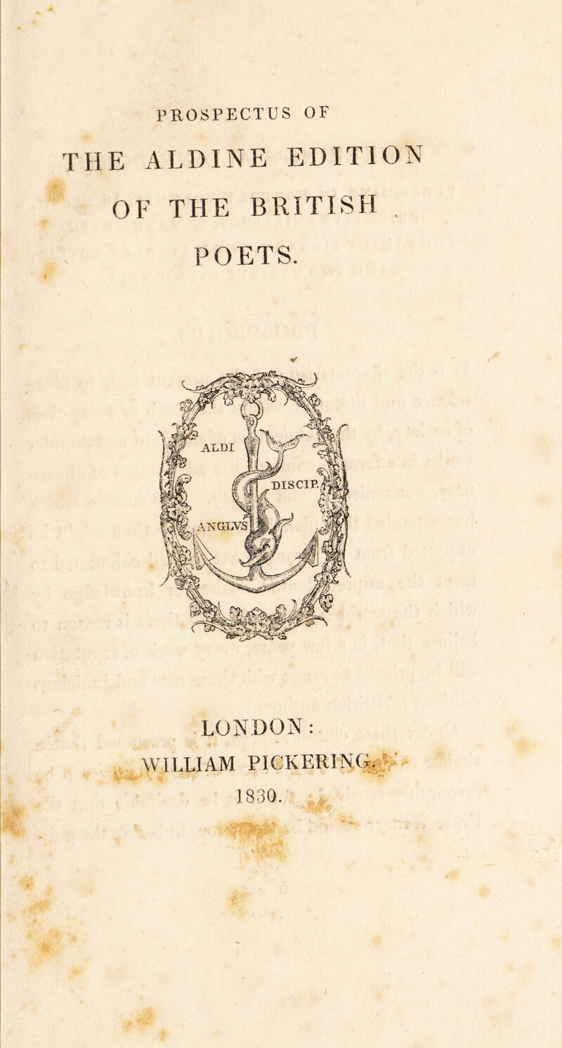 PROSPECTUS OF THE ALDINE EDITION OF THE BRITISH . POETS. V LONDON: WILLIAM PICKERING. ' 1830.