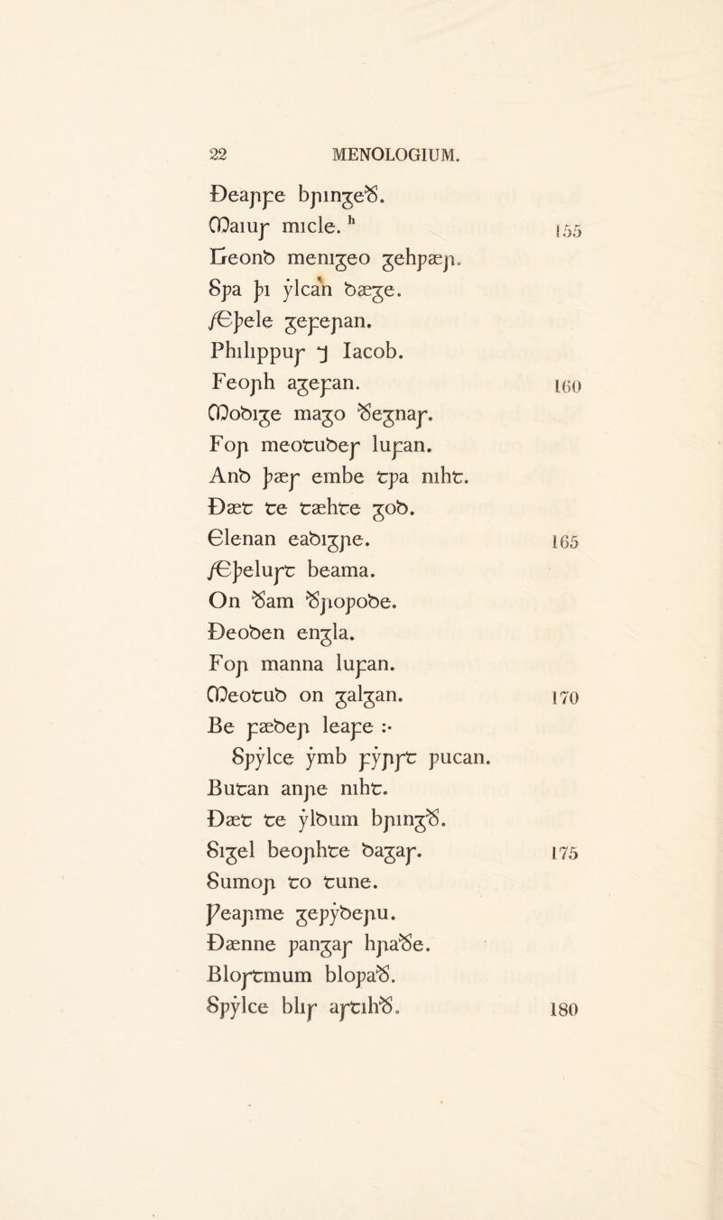 Beappe bpinge$. GOaiup uncle. h [55 Freonb memgeo gehpaep* Spa J?i ylcan baege. /OJ?ele gepepan. Philippup 'j Iacob. Feoph agepan. ieo QQobige mago Segnap. Fop meotubep lupan. Anb ]?aep embe tpa mht. Baet te taehte gob. Glenan eabigpe. i65 /B]?elupt beama. On ^am Spopobe. Beoben engla. Fop manna lupan. GQeotub on galgan. 170 Be paebep leape :• Spylce ymb pyppt pucan. Butan anpe mht. Baet te ylbum bping^. Sigel beophte bagap. 175 811 mop to tune. J7eapme gepybepu. Baenne pangap hpa^e. Bloptmum blopa^. Spylce blip aptifrSo 180