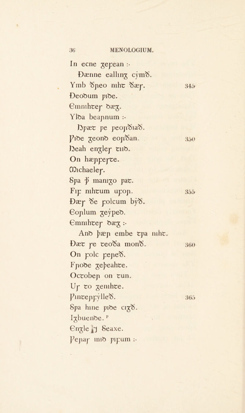 In ecne jepean :• Dsenne ealhnj cynvS. Ymb ^peo mht $aep. Deobum pibe. Gmnihtep baej. Ylba beapnum :• J^paet pe peop^Sia^S, J7ibe jeonb eop^San. fteah enjlep tub. On haeppepte. OQichaelep. Spa f mam jo pat. Fip mhtum upop. Dasp $e polcum bp<5. Goplum jeypeb. Gmnihtep baej :• Anb psep embe tpa mht. Daet pe teo^a mon^. On pole pepe$. Fpobe jeJ^eahte. Octobep on tun. Up to jemhte. Pinteppylle^. Spa hine pibe cij^, Ijbuenbe.p Gnjle Seaxe. };epap mib pipum :• 346 350 355 360