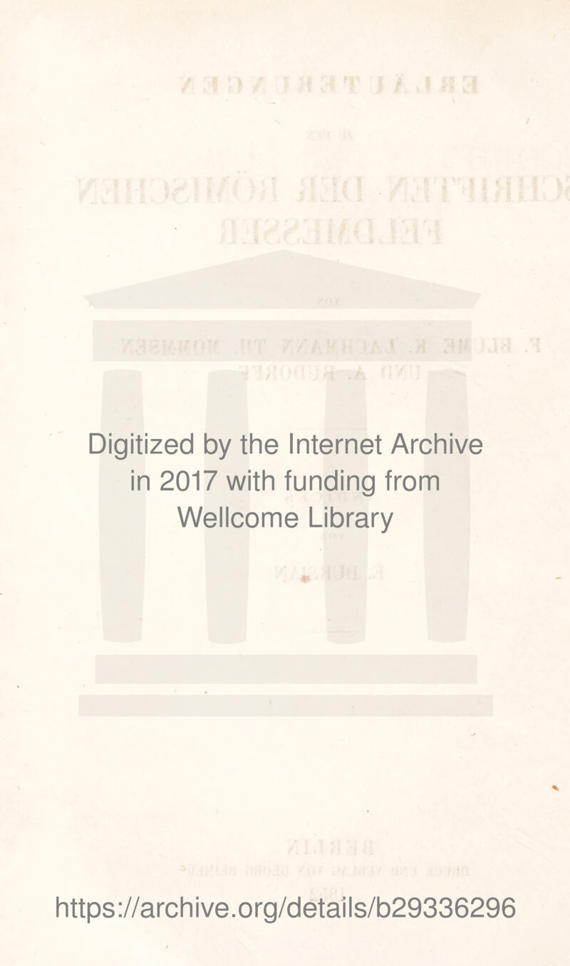 Digitized by the Internet Archive in 2017 with funding from Wellcome Library * https://archive.org/details/b29336296