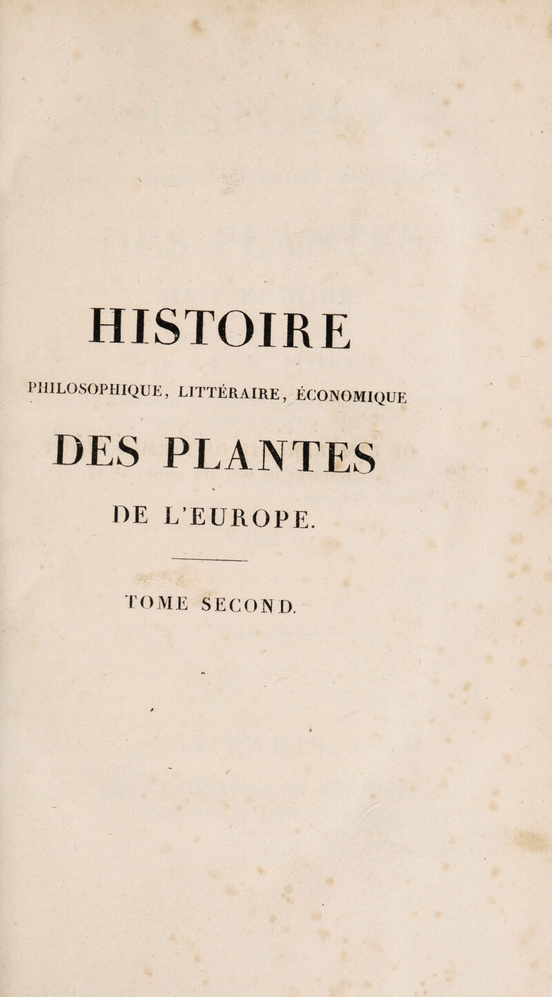 HISTOIRE y PHILOSOPHIQUE, LITTÉRAIRE, ÉCONOMIQUE DES PLANTES OE L’EUROPE. TOME SECOND.