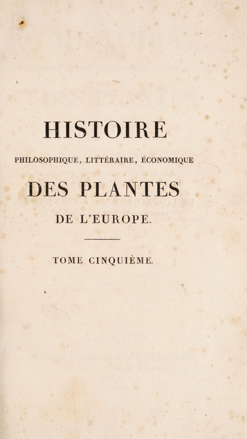 HISTOIRE PHILOSOPHIQUE, LITTÉRAIRE, ÉCONOMIQUE DES PLANTES DE L’EUROPE. TOME CINQUIÈME.