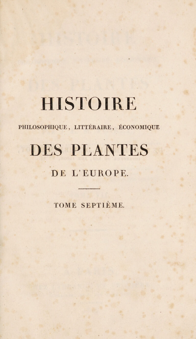 HISTOIRE PHILOSOPHIQUE, LITTÉRAIRE, ÉCONOMIQUE DES PLANTES DE L’EUROPE. TOME SEPTIEME.