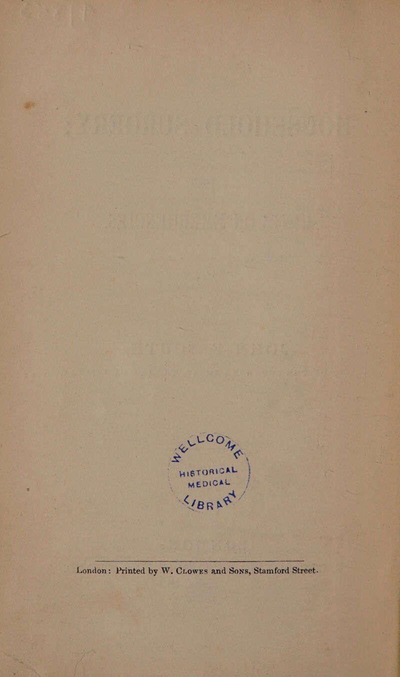Pa Ay. 2 oS | yareTORICAL \ mepical = . aR LIBR RR London . PY n ed by W . CLow Ss nd SONS Stamford Street- 1 t ES &amp; 9