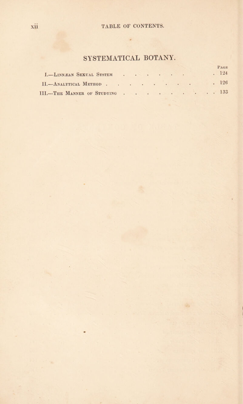 SYSTEMATICAL BOTANY. I.—Linn^ean Sexual System. II.—Analytical Method ...... III.—The Manner of Studying. Page . 124 . 126