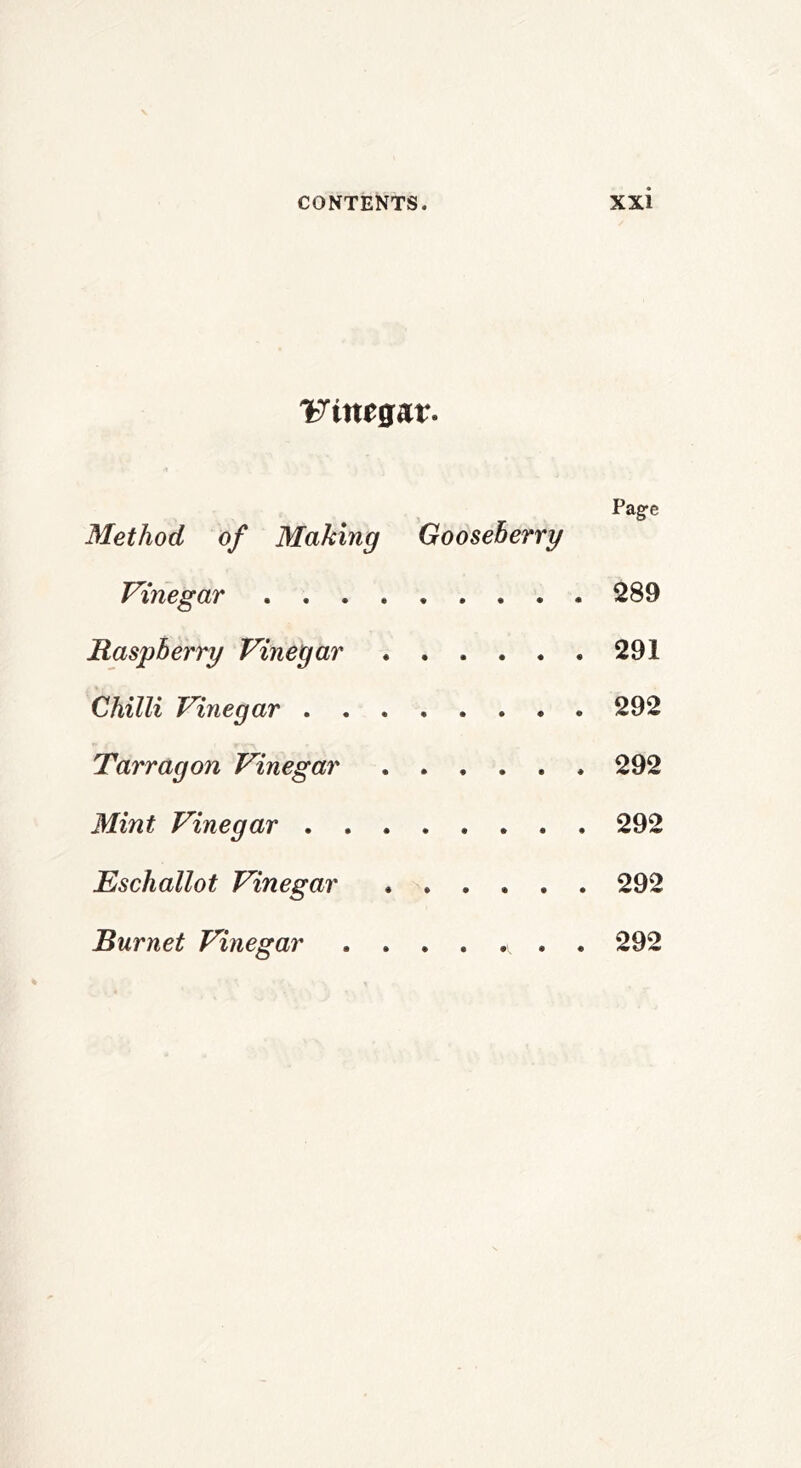 IJinegat. Page Method of Making Gooseberry Vinegar 289 Raspberry Vinegar 291 Chilli Vinegar 292 Tarragon Vinegar 292 Mint Vinegar 292 Eschallot Vinegar 292 Burnet Vinegar . 292