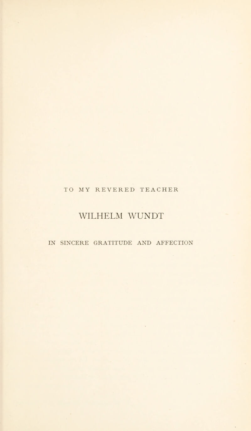 TO MY REVERED TEACHER WILHELM WUNDT IN SINCERE GRATITUDE AND AFFECTION