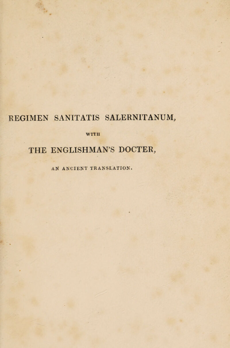 REGIMEN SANITATIS SALERNITANUM, WITH THE ENGLISHMAN’S DOCTER, AN ANCIENT TRANSLATION.